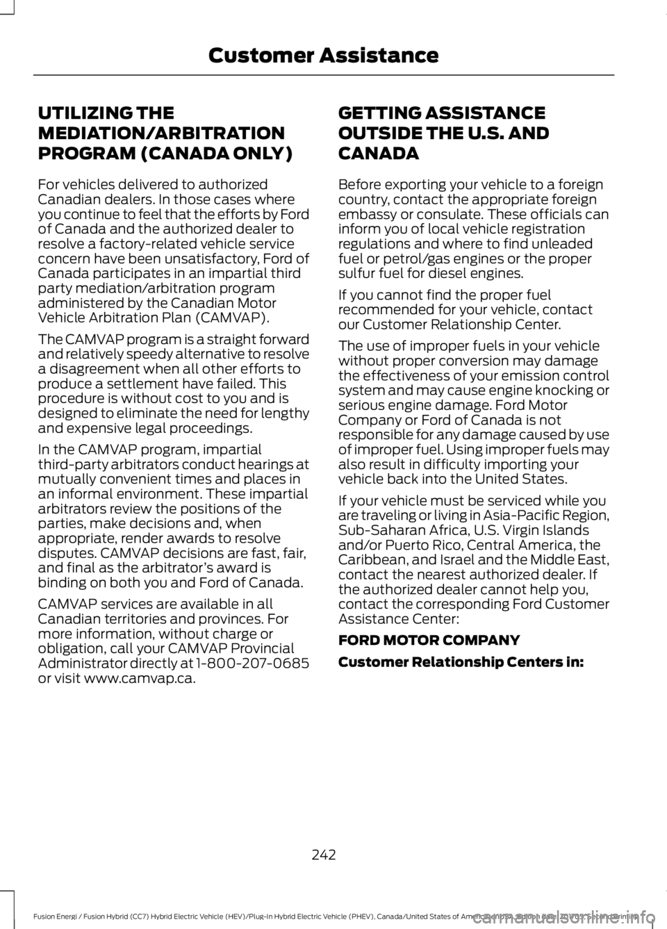 FORD FUSION/HYBRID 2018 Owners Manual UTILIZING THE
MEDIATION/ARBITRATION
PROGRAM (CANADA ONLY)
For vehicles delivered to authorized
Canadian dealers. In those cases where
you continue to feel that the efforts by Ford
of Canada and the au FORD FUSION/HYBRID 2018 Owners Manual UTILIZING THE
MEDIATION/ARBITRATION
PROGRAM (CANADA ONLY)
For vehicles delivered to authorized
Canadian dealers. In those cases where
you continue to feel that the efforts by Ford
of Canada and the au
