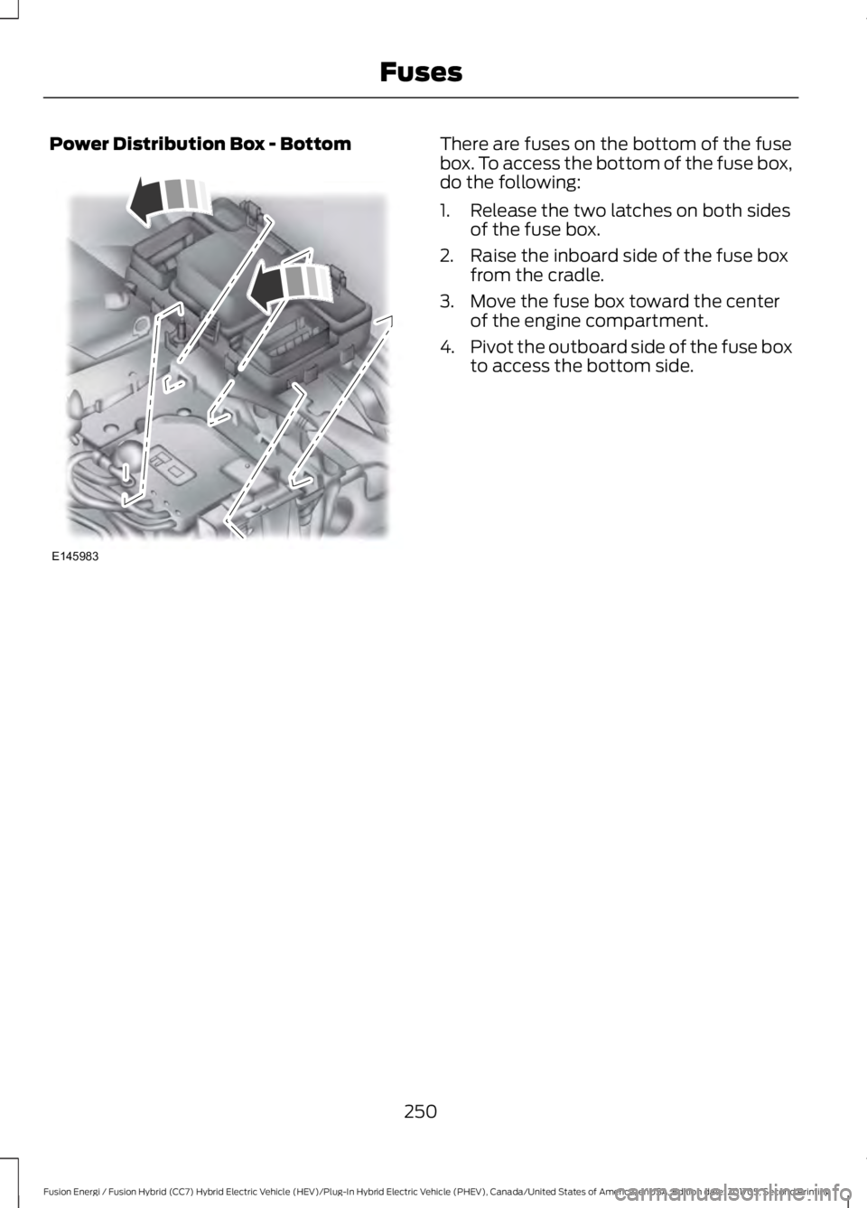 FORD FUSION/HYBRID 2018  Owners Manual Power Distribution Box - Bottom There are fuses on the bottom of the fuse
box. To access the bottom of the fuse box,
do the following:
1. Release the two latches on both sides
of the fuse box.
2. Rais