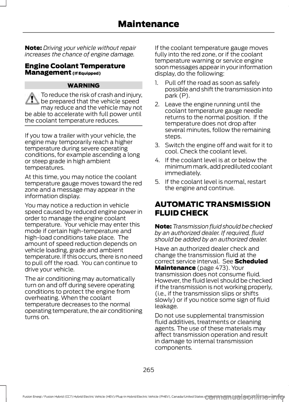 FORD FUSION/HYBRID 2018 Owners Manual Note:
Driving your vehicle without repair
increases the chance of engine damage.
Engine Coolant Temperature
Management (If Equipped) WARNING
To reduce the risk of crash and injury,
be prepared that th FORD FUSION/HYBRID 2018 Owners Manual Note:
Driving your vehicle without repair
increases the chance of engine damage.
Engine Coolant Temperature
Management (If Equipped) WARNING
To reduce the risk of crash and injury,
be prepared that th
