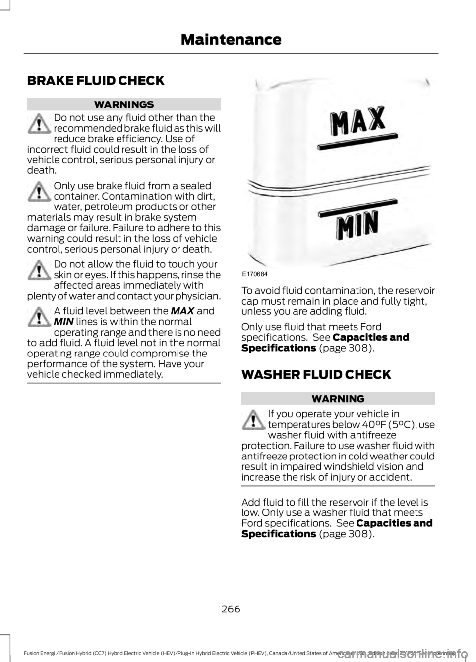 FORD FUSION/HYBRID 2018 Owners Manual BRAKE FLUID CHECK
WARNINGS
Do not use any fluid other than the
recommended brake fluid as this will
reduce brake efficiency. Use of
incorrect fluid could result in the loss of
vehicle control, serious FORD FUSION/HYBRID 2018 Owners Manual BRAKE FLUID CHECK
WARNINGS
Do not use any fluid other than the
recommended brake fluid as this will
reduce brake efficiency. Use of
incorrect fluid could result in the loss of
vehicle control, serious