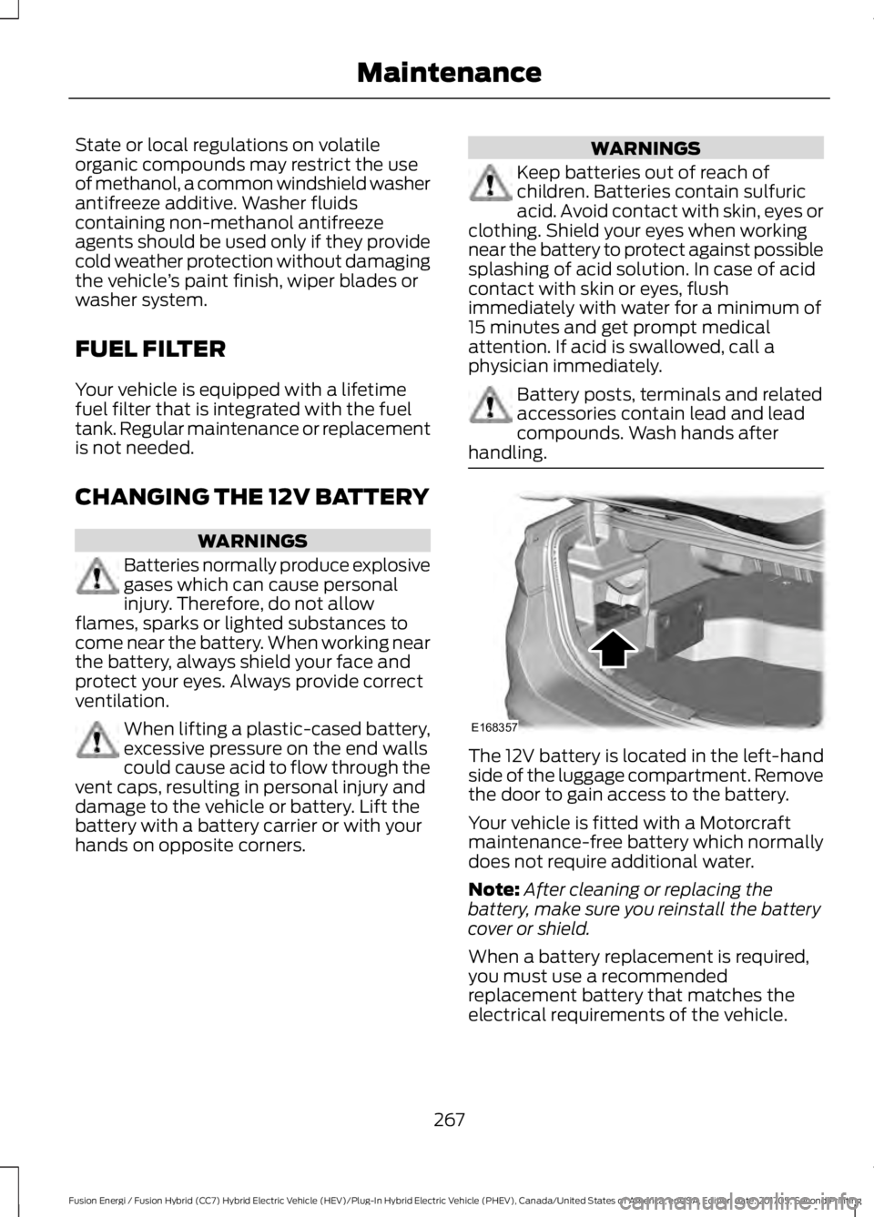 FORD FUSION/HYBRID 2018 Owners Manual State or local regulations on volatile
organic compounds may restrict the use
of methanol, a common windshield washer
antifreeze additive. Washer fluids
containing non-methanol antifreeze
agents shoul FORD FUSION/HYBRID 2018 Owners Manual State or local regulations on volatile
organic compounds may restrict the use
of methanol, a common windshield washer
antifreeze additive. Washer fluids
containing non-methanol antifreeze
agents shoul