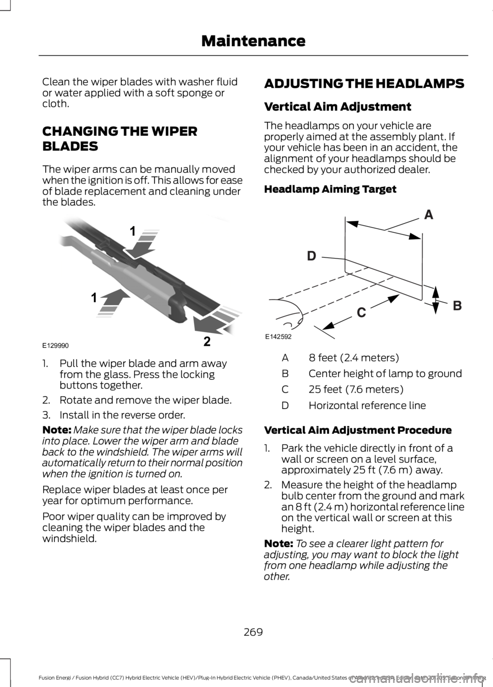 FORD FUSION/HYBRID 2018 Owners Manual Clean the wiper blades with washer fluid
or water applied with a soft sponge or
cloth.
CHANGING THE WIPER
BLADES
The wiper arms can be manually moved
when the ignition is off. This allows for ease
of FORD FUSION/HYBRID 2018 Owners Manual Clean the wiper blades with washer fluid
or water applied with a soft sponge or
cloth.
CHANGING THE WIPER
BLADES
The wiper arms can be manually moved
when the ignition is off. This allows for ease
of