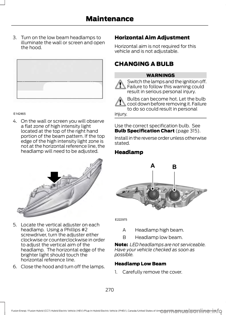 FORD FUSION/HYBRID 2018 Owners Manual 3. Turn on the low beam headlamps to
illuminate the wall or screen and open
the hood. 4. On the wall or screen you will observe
a flat zone of high intensity light
located at the top of the right hand FORD FUSION/HYBRID 2018 Owners Manual 3. Turn on the low beam headlamps to
illuminate the wall or screen and open
the hood. 4. On the wall or screen you will observe
a flat zone of high intensity light
located at the top of the right hand