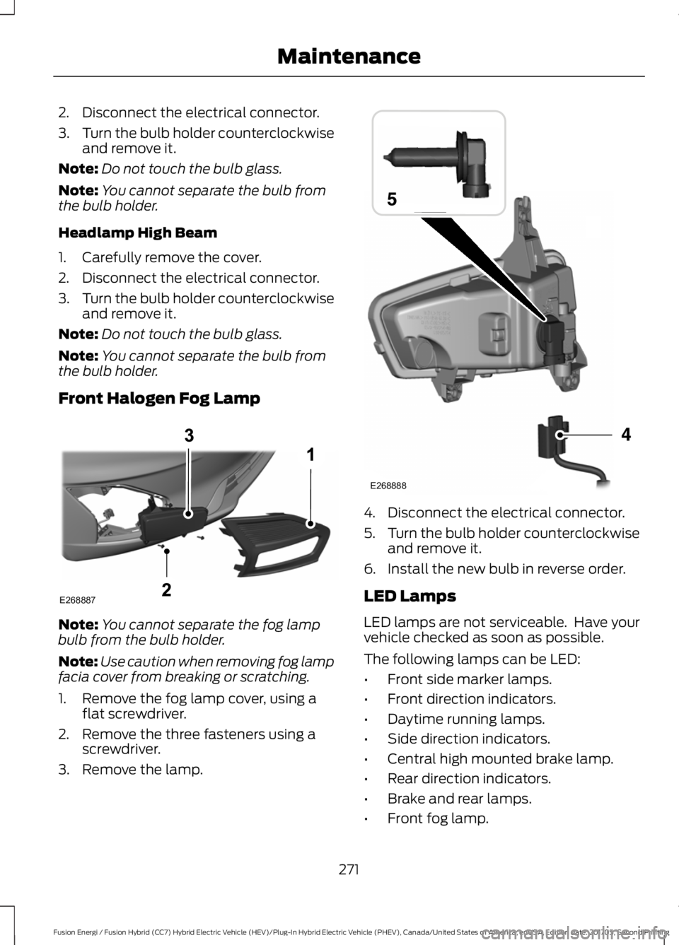 FORD FUSION/HYBRID 2018 Owners Manual 2. Disconnect the electrical connector.
3.
Turn the bulb holder counterclockwise
and remove it.
Note: Do not touch the bulb glass.
Note: You cannot separate the bulb from
the bulb holder.
Headlamp Hig FORD FUSION/HYBRID 2018 Owners Manual 2. Disconnect the electrical connector.
3.
Turn the bulb holder counterclockwise
and remove it.
Note: Do not touch the bulb glass.
Note: You cannot separate the bulb from
the bulb holder.
Headlamp Hig