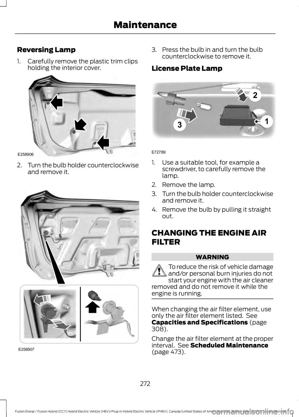 FORD FUSION/HYBRID 2018 Owners Manual Reversing Lamp
1. Carefully remove the plastic trim clips
holding the interior cover. 2.
Turn the bulb holder counterclockwise
and remove it. 3. Press the bulb in and turn the bulb
counterclockwise to FORD FUSION/HYBRID 2018 Owners Manual Reversing Lamp
1. Carefully remove the plastic trim clips
holding the interior cover. 2.
Turn the bulb holder counterclockwise
and remove it. 3. Press the bulb in and turn the bulb
counterclockwise to