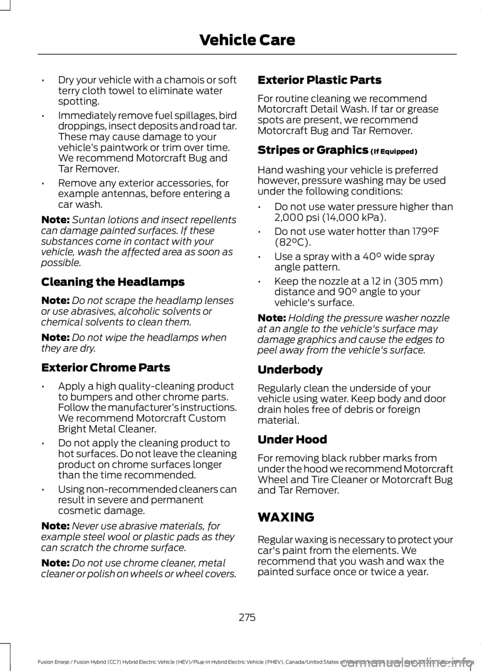 FORD FUSION/HYBRID 2018 Owners Manual •
Dry your vehicle with a chamois or soft
terry cloth towel to eliminate water
spotting.
• Immediately remove fuel spillages, bird
droppings, insect deposits and road tar.
These may cause damage t FORD FUSION/HYBRID 2018 Owners Manual •
Dry your vehicle with a chamois or soft
terry cloth towel to eliminate water
spotting.
• Immediately remove fuel spillages, bird
droppings, insect deposits and road tar.
These may cause damage t