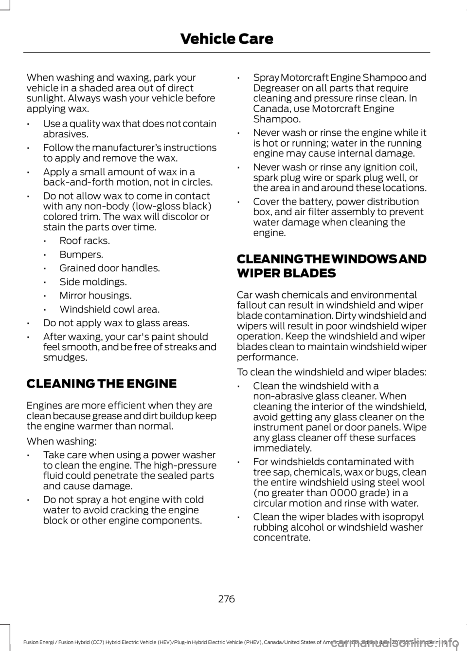 FORD FUSION/HYBRID 2018 Owners Manual When washing and waxing, park your
vehicle in a shaded area out of direct
sunlight. Always wash your vehicle before
applying wax.
•
Use a quality wax that does not contain
abrasives.
• Follow the FORD FUSION/HYBRID 2018 Owners Manual When washing and waxing, park your
vehicle in a shaded area out of direct
sunlight. Always wash your vehicle before
applying wax.
•
Use a quality wax that does not contain
abrasives.
• Follow the
