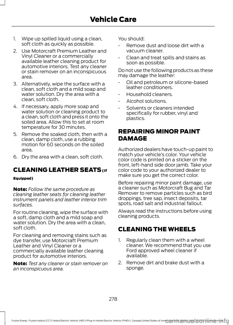 FORD FUSION/HYBRID 2018  Owners Manual 1. Wipe up spilled liquid using a clean,
soft cloth as quickly as possible.
2. Use Motorcraft Premium Leather and Vinyl Cleaner or a commercially
available leather cleaning product for
automotive inte