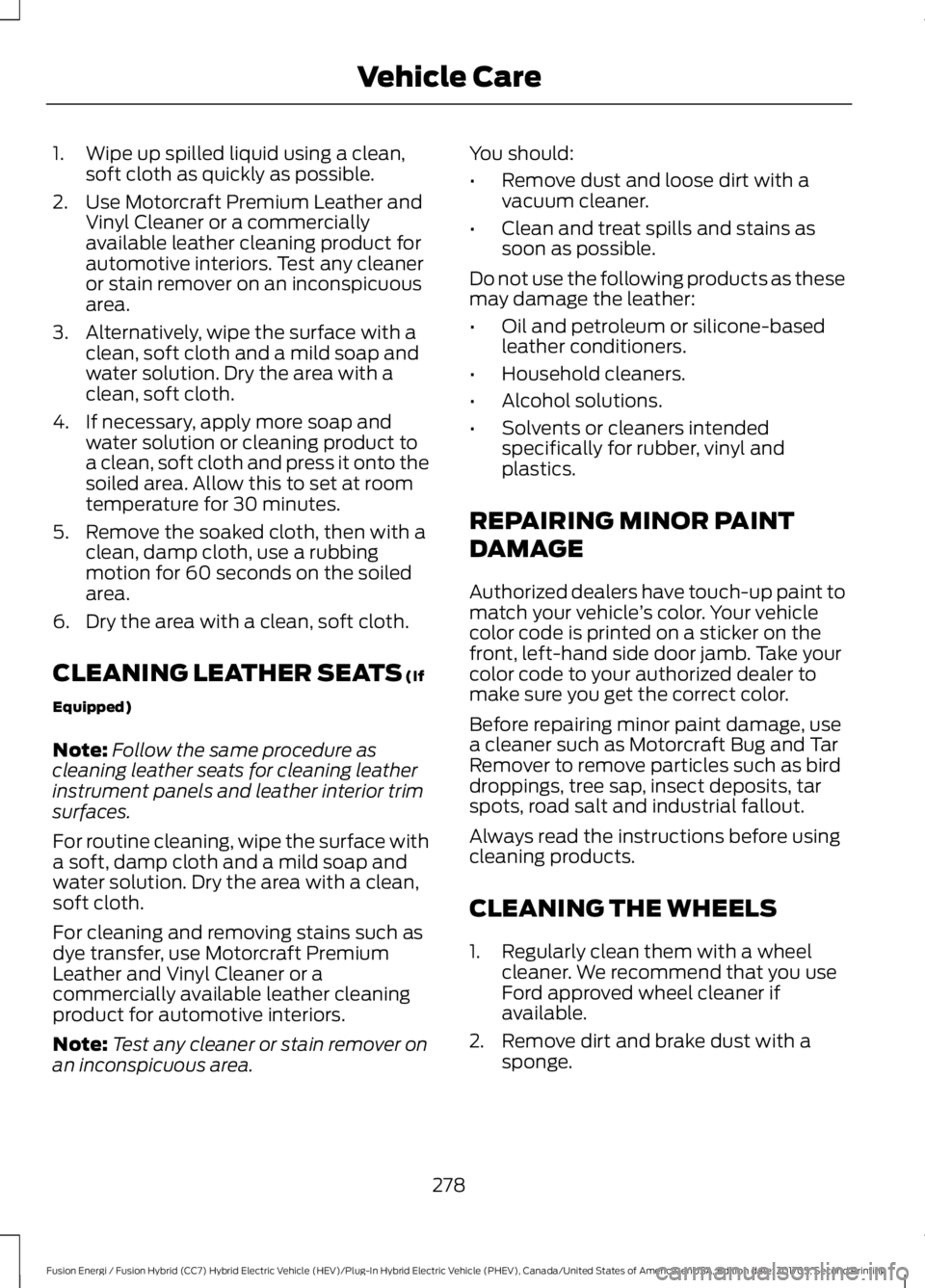 FORD FUSION/HYBRID 2018 Owners Manual 1. Wipe up spilled liquid using a clean,
soft cloth as quickly as possible.
2. Use Motorcraft Premium Leather and Vinyl Cleaner or a commercially
available leather cleaning product for
automotive inte FORD FUSION/HYBRID 2018 Owners Manual 1. Wipe up spilled liquid using a clean,
soft cloth as quickly as possible.
2. Use Motorcraft Premium Leather and Vinyl Cleaner or a commercially
available leather cleaning product for
automotive inte