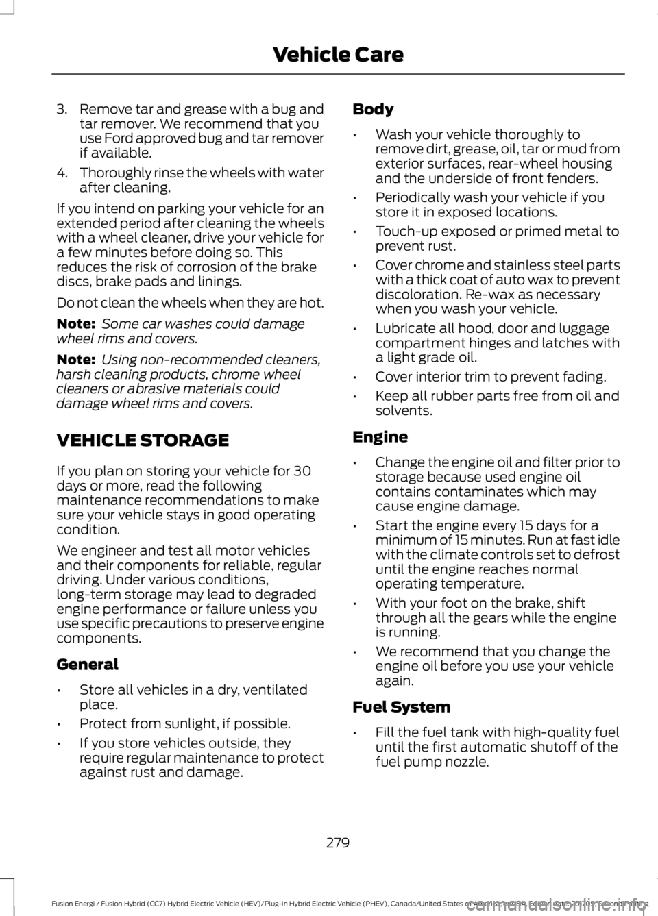 FORD FUSION/HYBRID 2018 Owners Manual 3.
Remove tar and grease with a bug and
tar remover. We recommend that you
use Ford approved bug and tar remover
if available.
4. Thoroughly rinse the wheels with water
after cleaning.
If you intend o FORD FUSION/HYBRID 2018 Owners Manual 3.
Remove tar and grease with a bug and
tar remover. We recommend that you
use Ford approved bug and tar remover
if available.
4. Thoroughly rinse the wheels with water
after cleaning.
If you intend o
