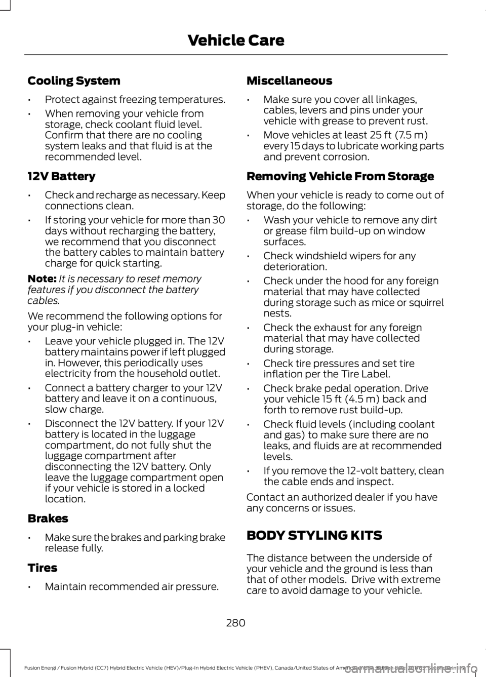 FORD FUSION/HYBRID 2018 Owners Manual Cooling System
•
Protect against freezing temperatures.
• When removing your vehicle from
storage, check coolant fluid level.
Confirm that there are no cooling
system leaks and that fluid is at th FORD FUSION/HYBRID 2018 Owners Manual Cooling System
•
Protect against freezing temperatures.
• When removing your vehicle from
storage, check coolant fluid level.
Confirm that there are no cooling
system leaks and that fluid is at th