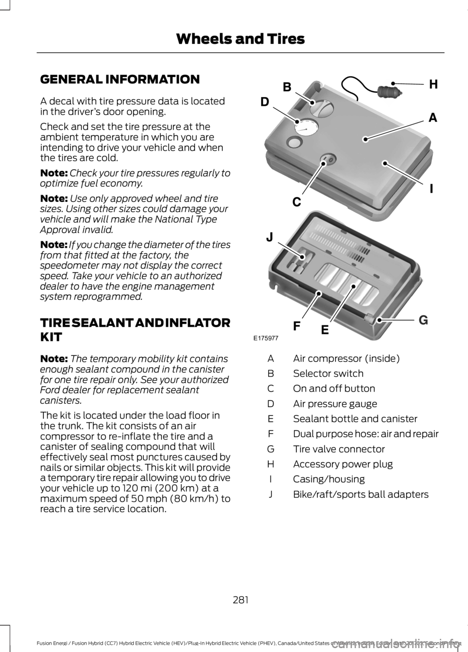FORD FUSION/HYBRID 2018 Owners Manual GENERAL INFORMATION
A decal with tire pressure data is located
in the driver
’s door opening.
Check and set the tire pressure at the
ambient temperature in which you are
intending to drive your vehi FORD FUSION/HYBRID 2018 Owners Manual GENERAL INFORMATION
A decal with tire pressure data is located
in the driver
’s door opening.
Check and set the tire pressure at the
ambient temperature in which you are
intending to drive your vehi