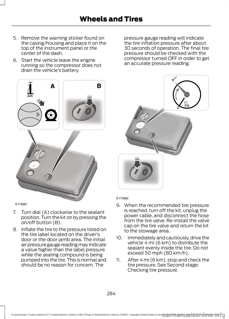 FORD FUSION/HYBRID 2018 Owners Manual 5. Remove the warning sticker found on
the casing/housing and place it on the
top of the instrument panel or the
center of the dash.
6. Start the vehicle leave the engine running so the compressor doe FORD FUSION/HYBRID 2018 Owners Manual 5. Remove the warning sticker found on
the casing/housing and place it on the
top of the instrument panel or the
center of the dash.
6. Start the vehicle leave the engine running so the compressor doe