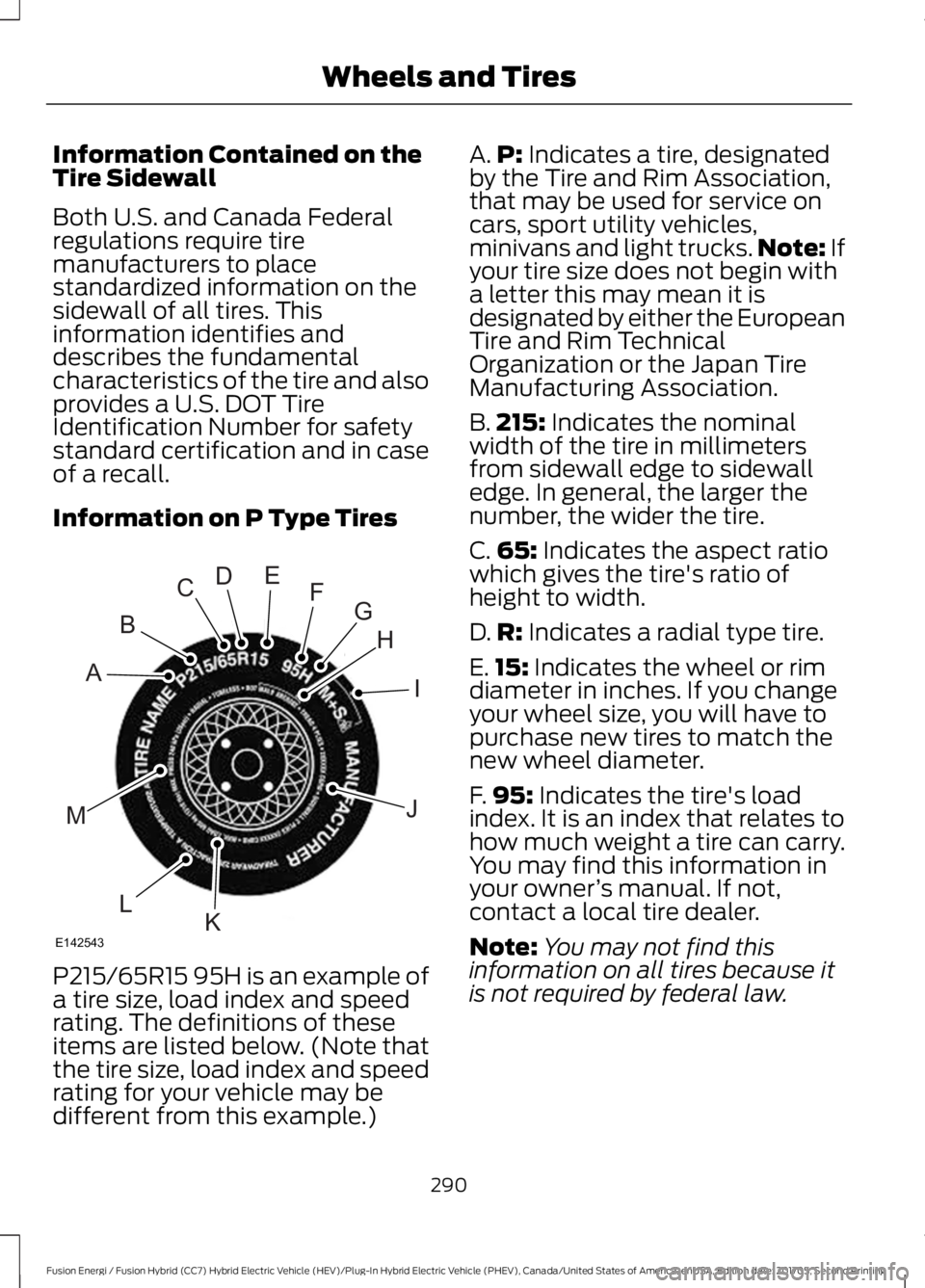 FORD FUSION/HYBRID 2018 Owners Manual Information Contained on the
Tire Sidewall
Both U.S. and Canada Federal
regulations require tire
manufacturers to place
standardized information on the
sidewall of all tires. This
information identifi FORD FUSION/HYBRID 2018 Owners Manual Information Contained on the
Tire Sidewall
Both U.S. and Canada Federal
regulations require tire
manufacturers to place
standardized information on the
sidewall of all tires. This
information identifi