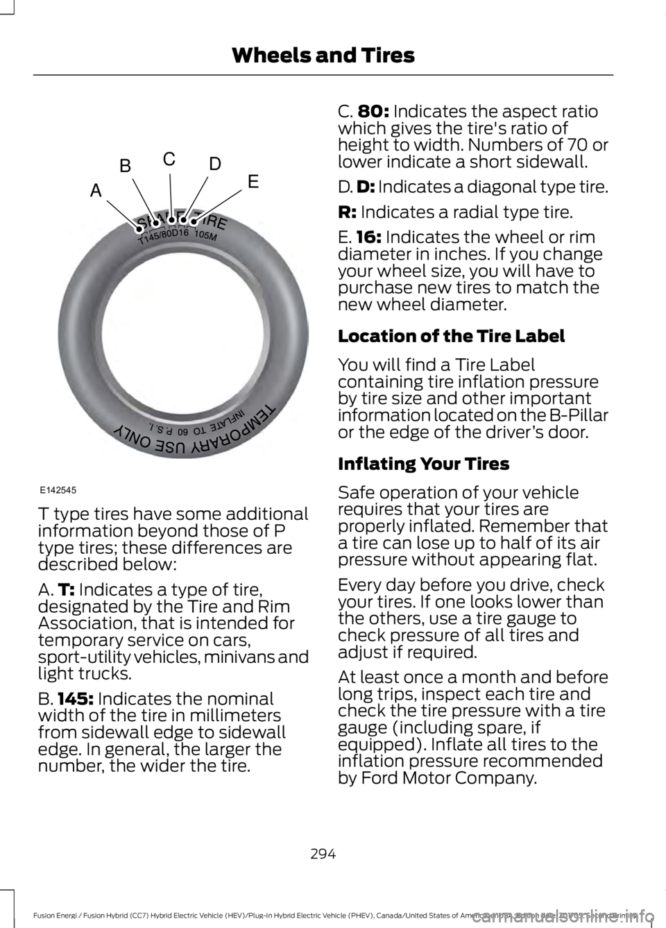 FORD FUSION/HYBRID 2018 Owners Manual T type tires have some additional
information beyond those of P
type tires; these differences are
described below:
A.
T: Indicates a type of tire,
designated by the Tire and Rim
Association, that is i FORD FUSION/HYBRID 2018 Owners Manual T type tires have some additional
information beyond those of P
type tires; these differences are
described below:
A.
T: Indicates a type of tire,
designated by the Tire and Rim
Association, that is i