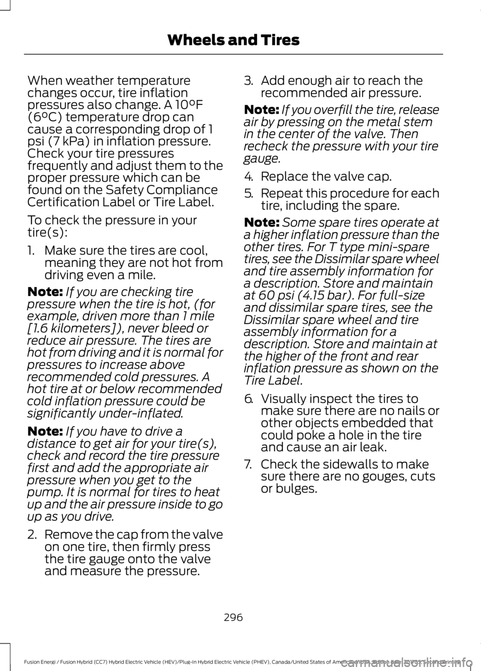 FORD FUSION/HYBRID 2018 Owners Manual When weather temperature
changes occur, tire inflation
pressures also change. A 10°F
(6°C) temperature drop can
cause a corresponding drop of 1
psi (7 kPa) in inflation pressure.
Check your tire pre FORD FUSION/HYBRID 2018 Owners Manual When weather temperature
changes occur, tire inflation
pressures also change. A 10°F
(6°C) temperature drop can
cause a corresponding drop of 1
psi (7 kPa) in inflation pressure.
Check your tire pre