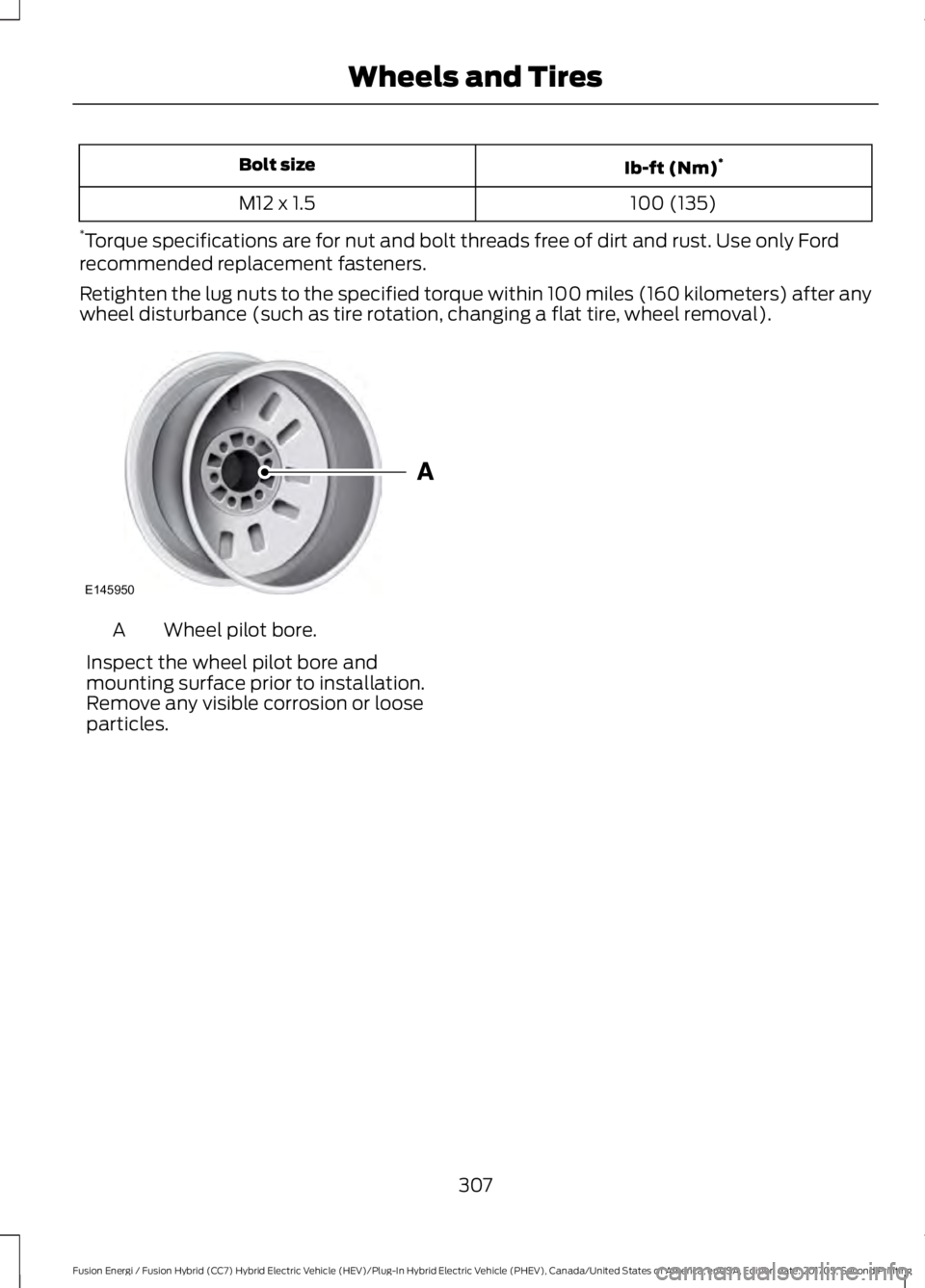 FORD FUSION/HYBRID 2018 Owners Manual Ib-ft (Nm)
*
Bolt size
100 (135)
M12 x 1.5
* Torque specifications are for nut and bolt threads free of dirt and rust. Use only Ford
recommended replacement fasteners.
Retighten the lug nuts to the sp FORD FUSION/HYBRID 2018 Owners Manual Ib-ft (Nm)
*
Bolt size
100 (135)
M12 x 1.5
* Torque specifications are for nut and bolt threads free of dirt and rust. Use only Ford
recommended replacement fasteners.
Retighten the lug nuts to the sp