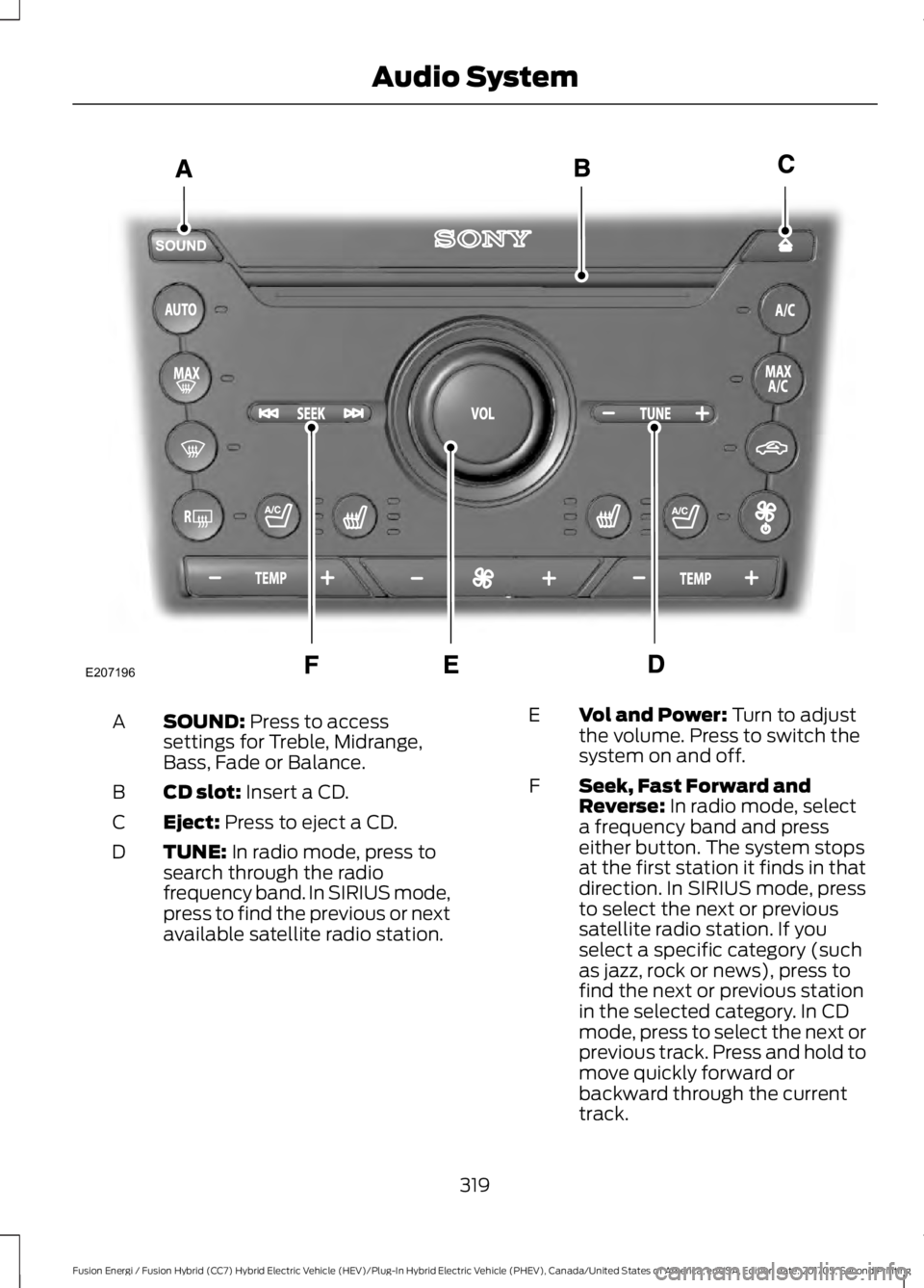 FORD FUSION/HYBRID 2018 Owners Manual SOUND: Press to access
settings for Treble, Midrange,
Bass, Fade or Balance.
A
CD slot:
Insert a CD.
B
Eject:
Press to eject a CD.
C
TUNE:
In radio mode, press to
search through the radio
frequency FORD FUSION/HYBRID 2018 Owners Manual SOUND: Press to access
settings for Treble, Midrange,
Bass, Fade or Balance.
A
CD slot:
Insert a CD.
B
Eject:
Press to eject a CD.
C
TUNE:
In radio mode, press to
search through the radio
frequency