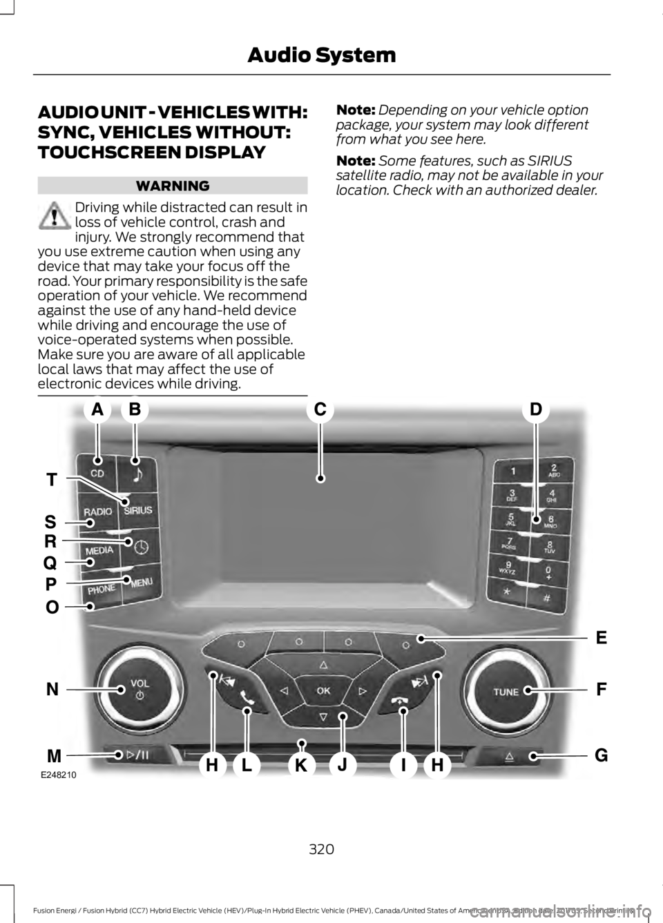 FORD FUSION/HYBRID 2018 Owners Manual AUDIO UNIT - VEHICLES WITH:
SYNC, VEHICLES WITHOUT:
TOUCHSCREEN DISPLAY
WARNING
Driving while distracted can result in
loss of vehicle control, crash and
injury. We strongly recommend that
you use ext FORD FUSION/HYBRID 2018 Owners Manual AUDIO UNIT - VEHICLES WITH:
SYNC, VEHICLES WITHOUT:
TOUCHSCREEN DISPLAY
WARNING
Driving while distracted can result in
loss of vehicle control, crash and
injury. We strongly recommend that
you use ext
