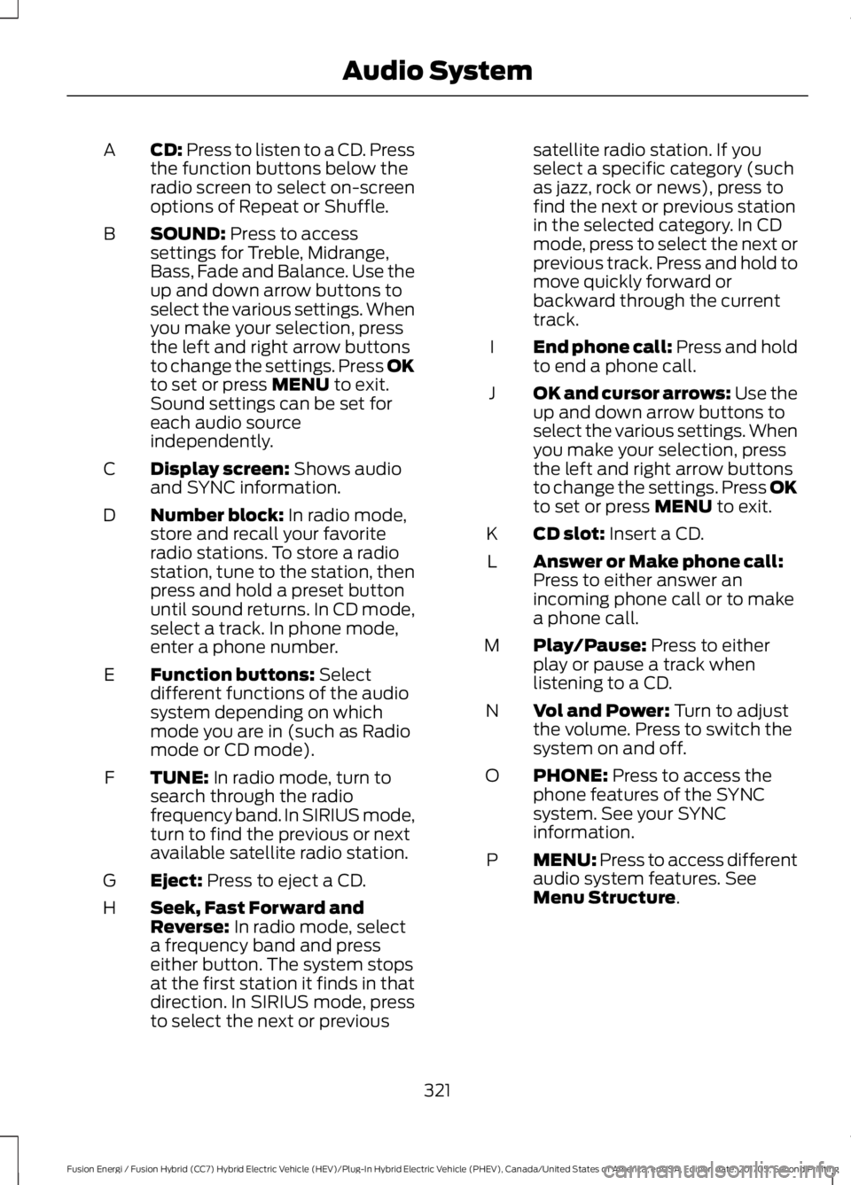 FORD FUSION/HYBRID 2018 Owners Manual CD: Press to listen to a CD. Press
the function buttons below the
radio screen to select on-screen
options of Repeat or Shuffle.
A
SOUND:
Press to access
settings for Treble, Midrange,
Bass, Fade and FORD FUSION/HYBRID 2018 Owners Manual CD: Press to listen to a CD. Press
the function buttons below the
radio screen to select on-screen
options of Repeat or Shuffle.
A
SOUND:
Press to access
settings for Treble, Midrange,
Bass, Fade and
