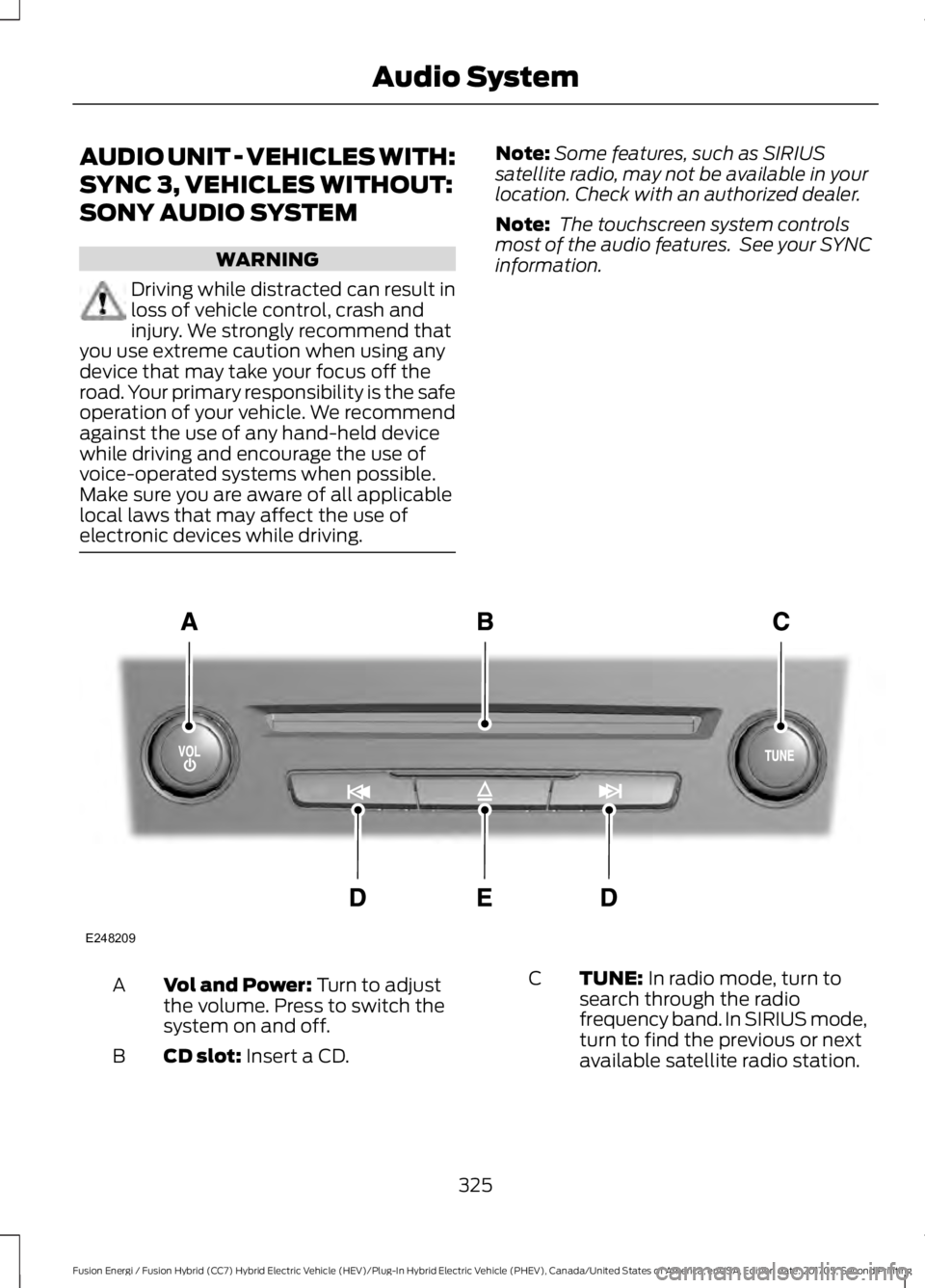FORD FUSION/HYBRID 2018 Owners Manual AUDIO UNIT - VEHICLES WITH:
SYNC 3, VEHICLES WITHOUT:
SONY AUDIO SYSTEM
WARNING
Driving while distracted can result in
loss of vehicle control, crash and
injury. We strongly recommend that
you use ext FORD FUSION/HYBRID 2018 Owners Manual AUDIO UNIT - VEHICLES WITH:
SYNC 3, VEHICLES WITHOUT:
SONY AUDIO SYSTEM
WARNING
Driving while distracted can result in
loss of vehicle control, crash and
injury. We strongly recommend that
you use ext