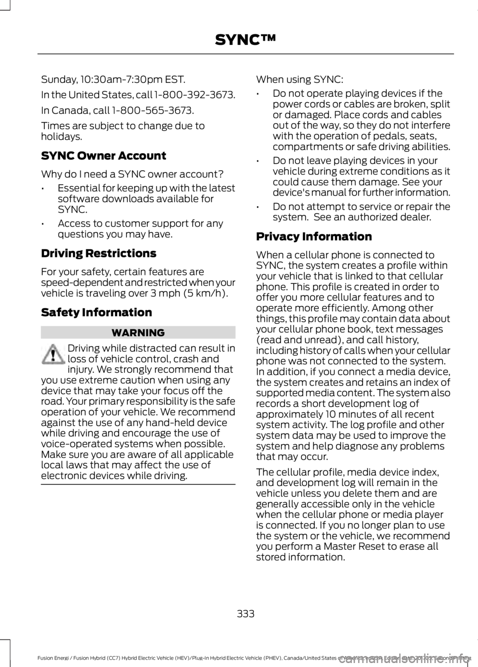 FORD FUSION/HYBRID 2018 Owners Manual Sunday, 10:30am-7:30pm EST.
In the United States, call 1-800-392-3673.
In Canada, call 1-800-565-3673.
Times are subject to change due to
holidays.
SYNC Owner Account
Why do I need a SYNC owner accoun FORD FUSION/HYBRID 2018 Owners Manual Sunday, 10:30am-7:30pm EST.
In the United States, call 1-800-392-3673.
In Canada, call 1-800-565-3673.
Times are subject to change due to
holidays.
SYNC Owner Account
Why do I need a SYNC owner accoun