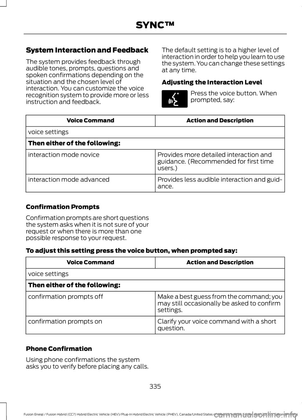FORD FUSION/HYBRID 2018 Owners Manual System Interaction and Feedback
The system provides feedback through
audible tones, prompts, questions and
spoken confirmations depending on the
situation and the chosen level of
interaction. You can FORD FUSION/HYBRID 2018 Owners Manual System Interaction and Feedback
The system provides feedback through
audible tones, prompts, questions and
spoken confirmations depending on the
situation and the chosen level of
interaction. You can