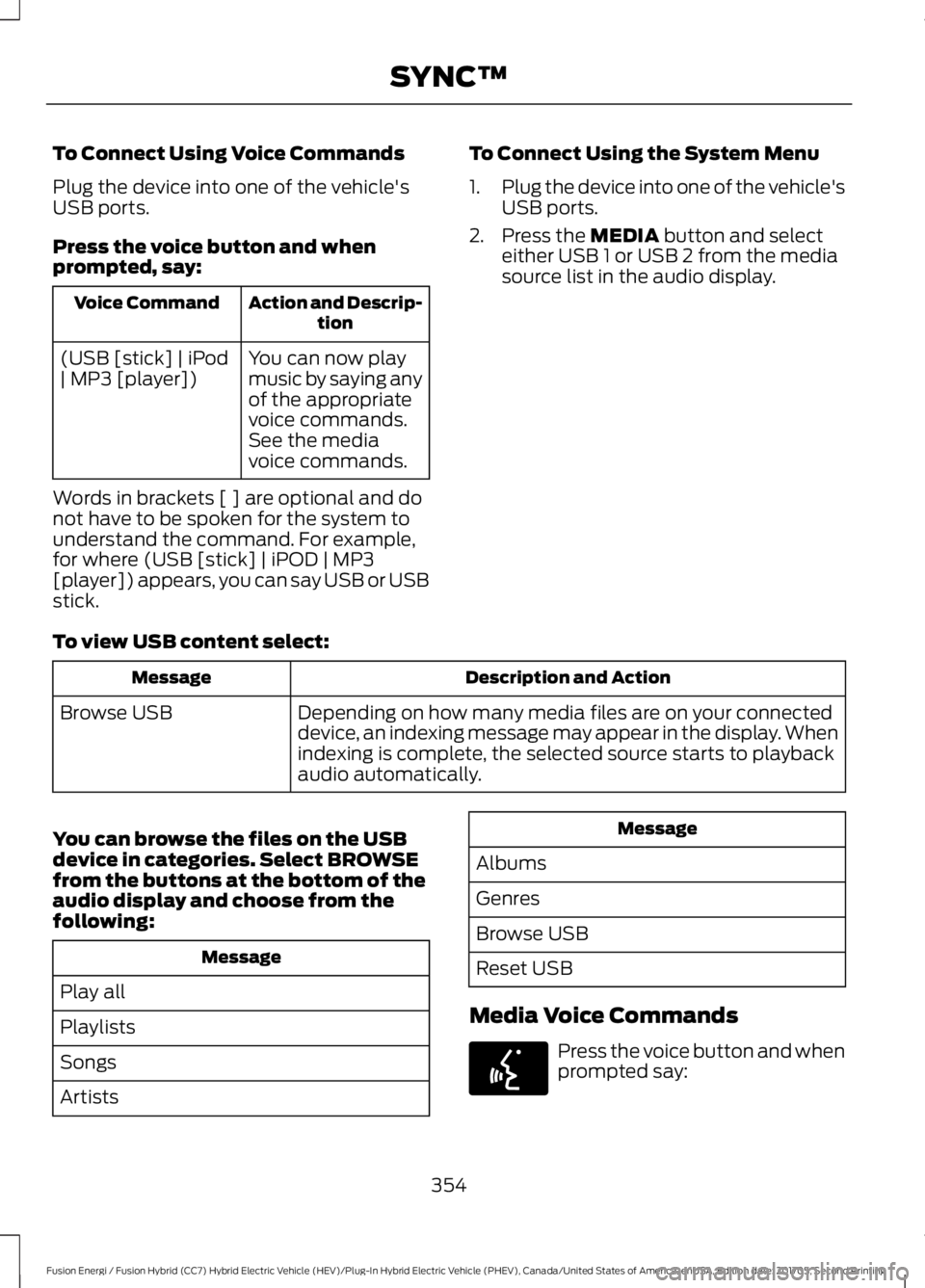 FORD FUSION/HYBRID 2018 Owners Manual To Connect Using Voice Commands
Plug the device into one of the vehicle's
USB ports.
Press the voice button and when
prompted, say:
Action and Descrip-
tion
Voice Command
You can now play
music by FORD FUSION/HYBRID 2018 Owners Manual To Connect Using Voice Commands
Plug the device into one of the vehicle's
USB ports.
Press the voice button and when
prompted, say:
Action and Descrip-
tion
Voice Command
You can now play
music by