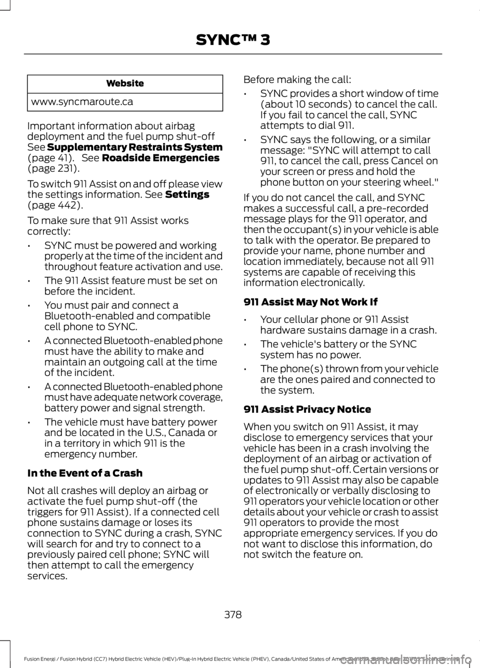 FORD FUSION/HYBRID 2018 Owners Manual Website
www.syncmaroute.ca
Important information about airbag
deployment and the fuel pump shut-off
See Supplementary Restraints System
(page 41). See Roadside Emergencies
(page 231).
To switch 911 A FORD FUSION/HYBRID 2018 Owners Manual Website
www.syncmaroute.ca
Important information about airbag
deployment and the fuel pump shut-off
See Supplementary Restraints System
(page 41). See Roadside Emergencies
(page 231).
To switch 911 A
