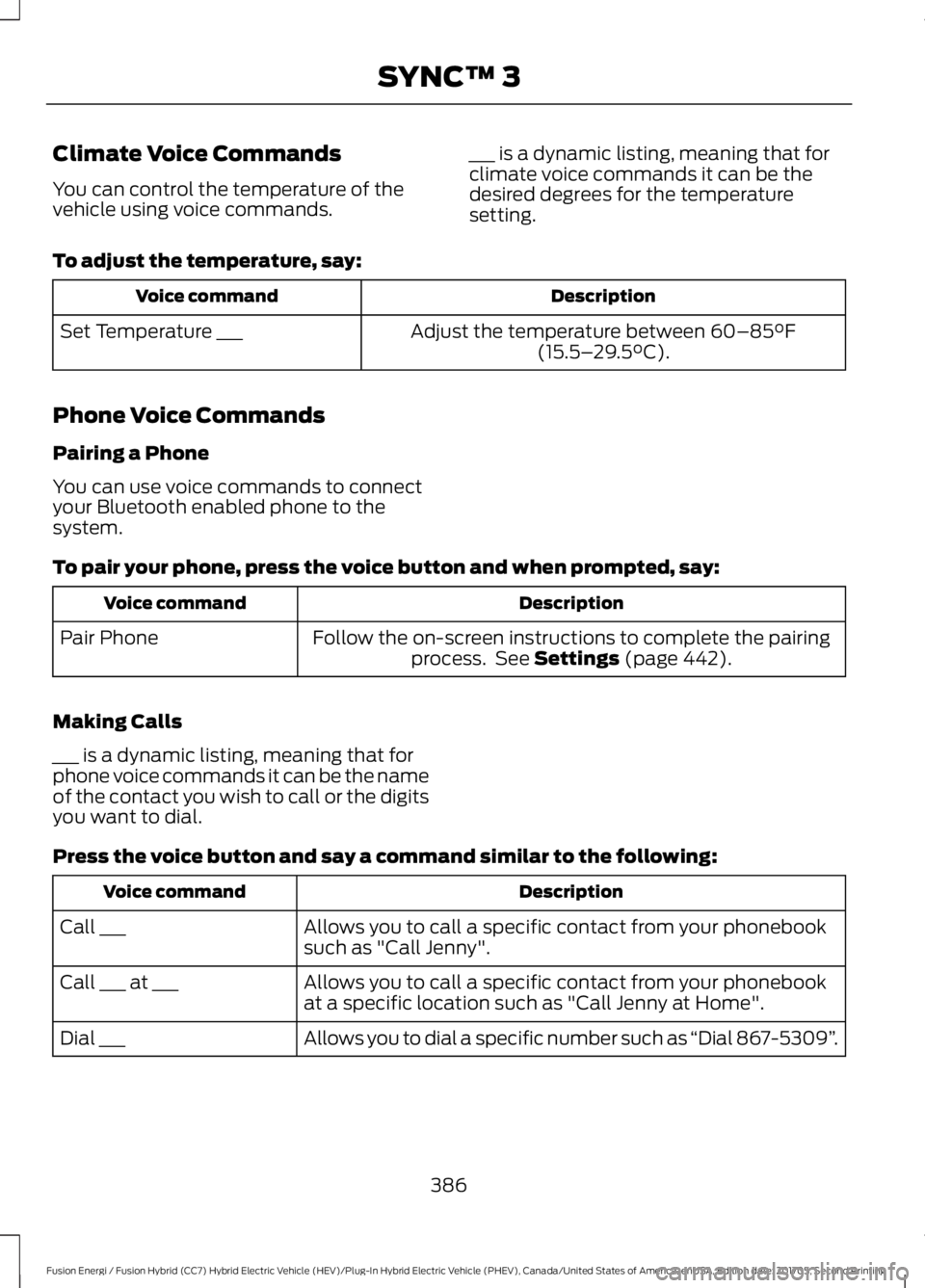 FORD FUSION/HYBRID 2018 Owners Manual Climate Voice Commands
You can control the temperature of the
vehicle using voice commands.
___ is a dynamic listing, meaning that for
climate voice commands it can be the
desired degrees for the temp FORD FUSION/HYBRID 2018 Owners Manual Climate Voice Commands
You can control the temperature of the
vehicle using voice commands.
___ is a dynamic listing, meaning that for
climate voice commands it can be the
desired degrees for the temp