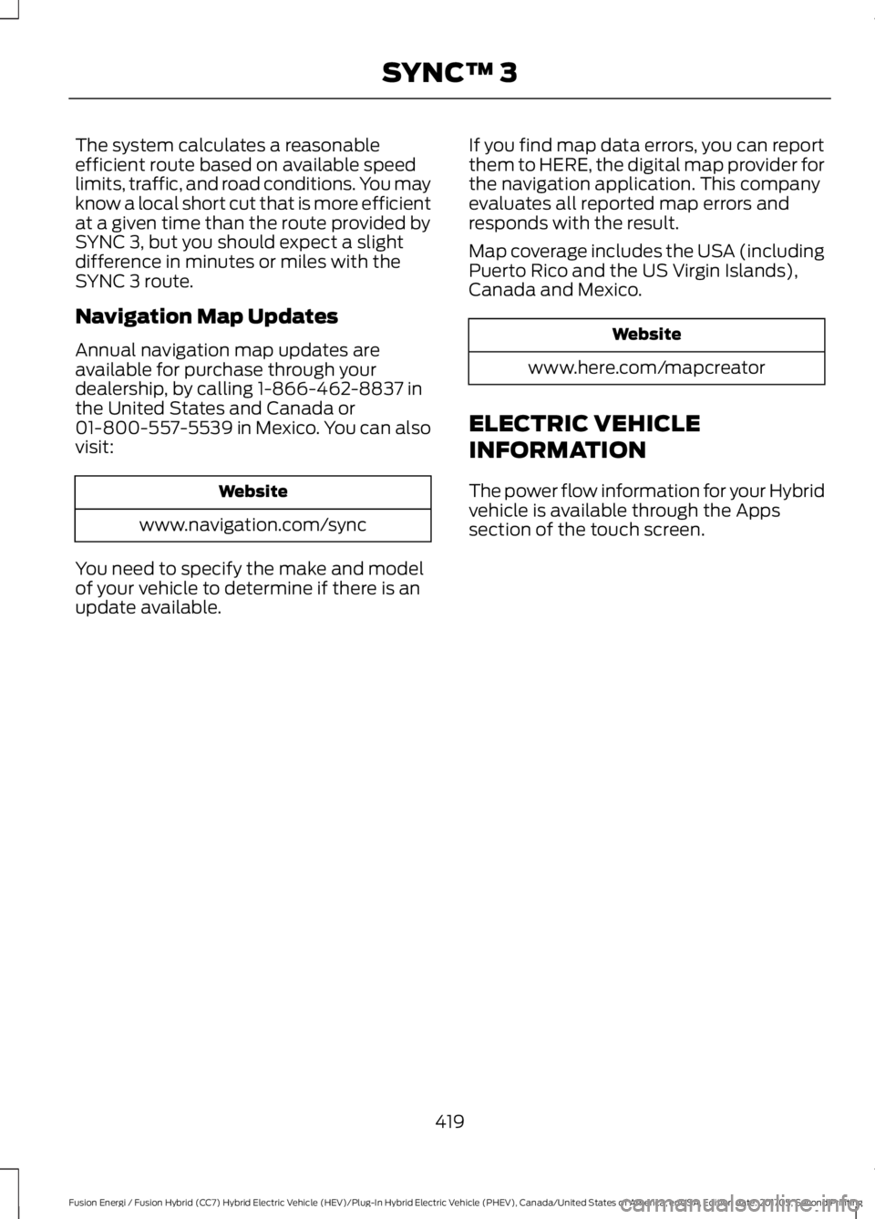 FORD FUSION/HYBRID 2018 Owners Manual The system calculates a reasonable
efficient route based on available speed
limits, traffic, and road conditions. You may
know a local short cut that is more efficient
at a given time than the route p FORD FUSION/HYBRID 2018 Owners Manual The system calculates a reasonable
efficient route based on available speed
limits, traffic, and road conditions. You may
know a local short cut that is more efficient
at a given time than the route p