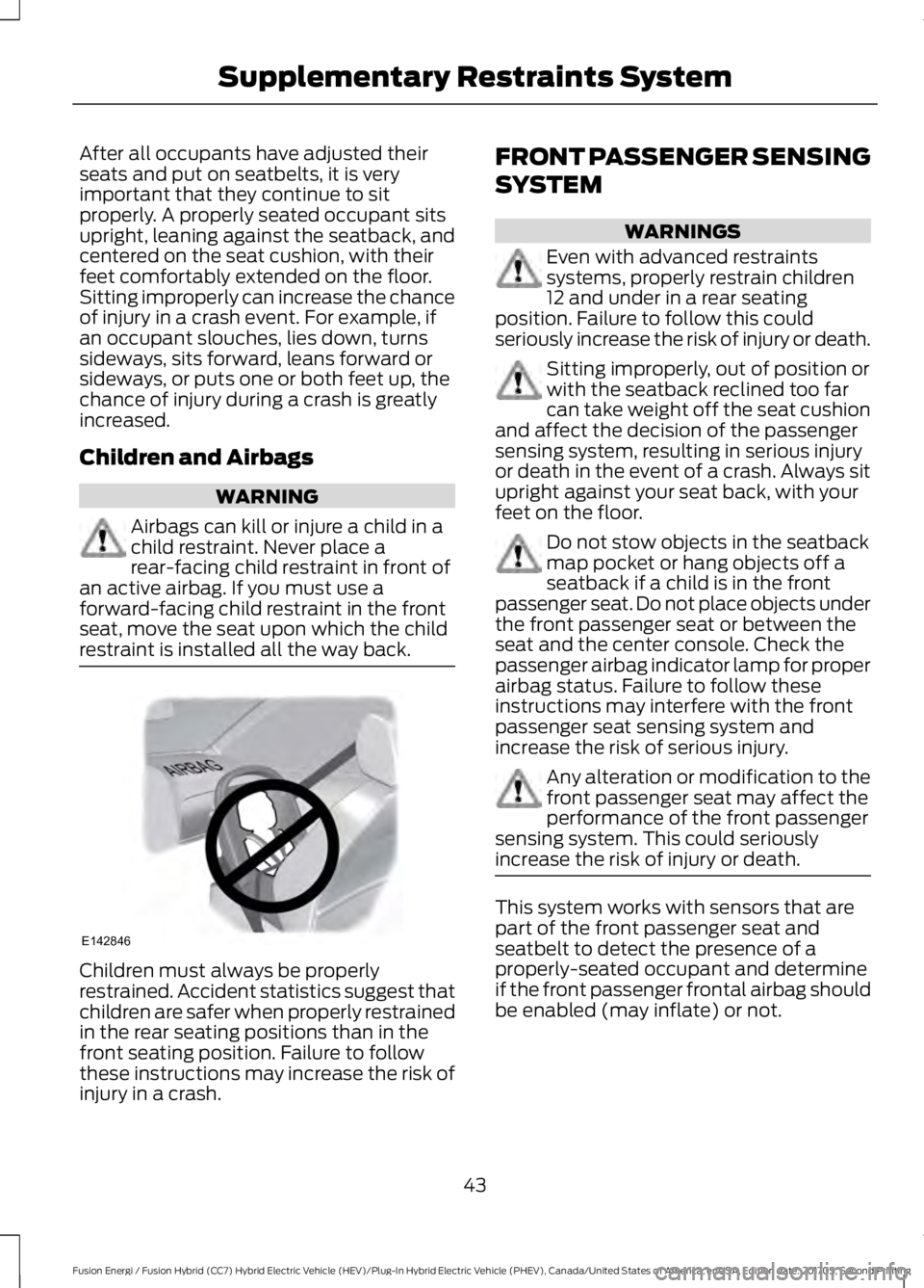 FORD FUSION/HYBRID 2018 Owners Manual After all occupants have adjusted their
seats and put on seatbelts, it is very
important that they continue to sit
properly. A properly seated occupant sits
upright, leaning against the seatback, and
FORD FUSION/HYBRID 2018 Owners Manual After all occupants have adjusted their
seats and put on seatbelts, it is very
important that they continue to sit
properly. A properly seated occupant sits
upright, leaning against the seatback, and