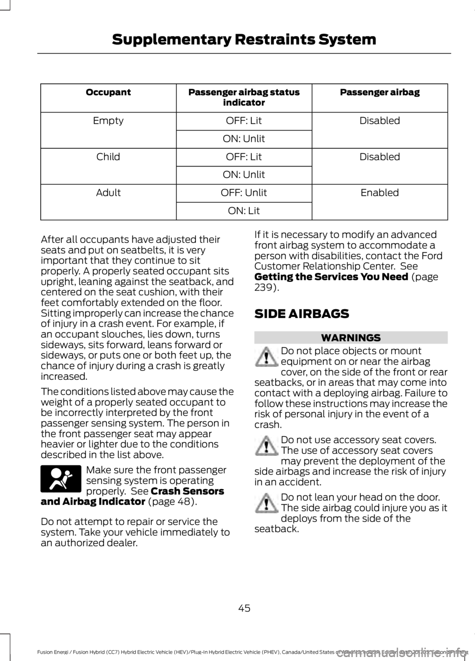FORD FUSION/HYBRID 2018 Owners Manual Passenger airbag
Passenger airbag status
indicator
Occupant
Disabled
OFF: Lit
Empty
ON: Unlit Disabled
OFF: Lit
Child
ON: Unlit Enabled
OFF: Unlit
Adult
ON: Lit
After all occupants have adjusted their FORD FUSION/HYBRID 2018 Owners Manual Passenger airbag
Passenger airbag status
indicator
Occupant
Disabled
OFF: Lit
Empty
ON: Unlit Disabled
OFF: Lit
Child
ON: Unlit Enabled
OFF: Unlit
Adult
ON: Lit
After all occupants have adjusted their