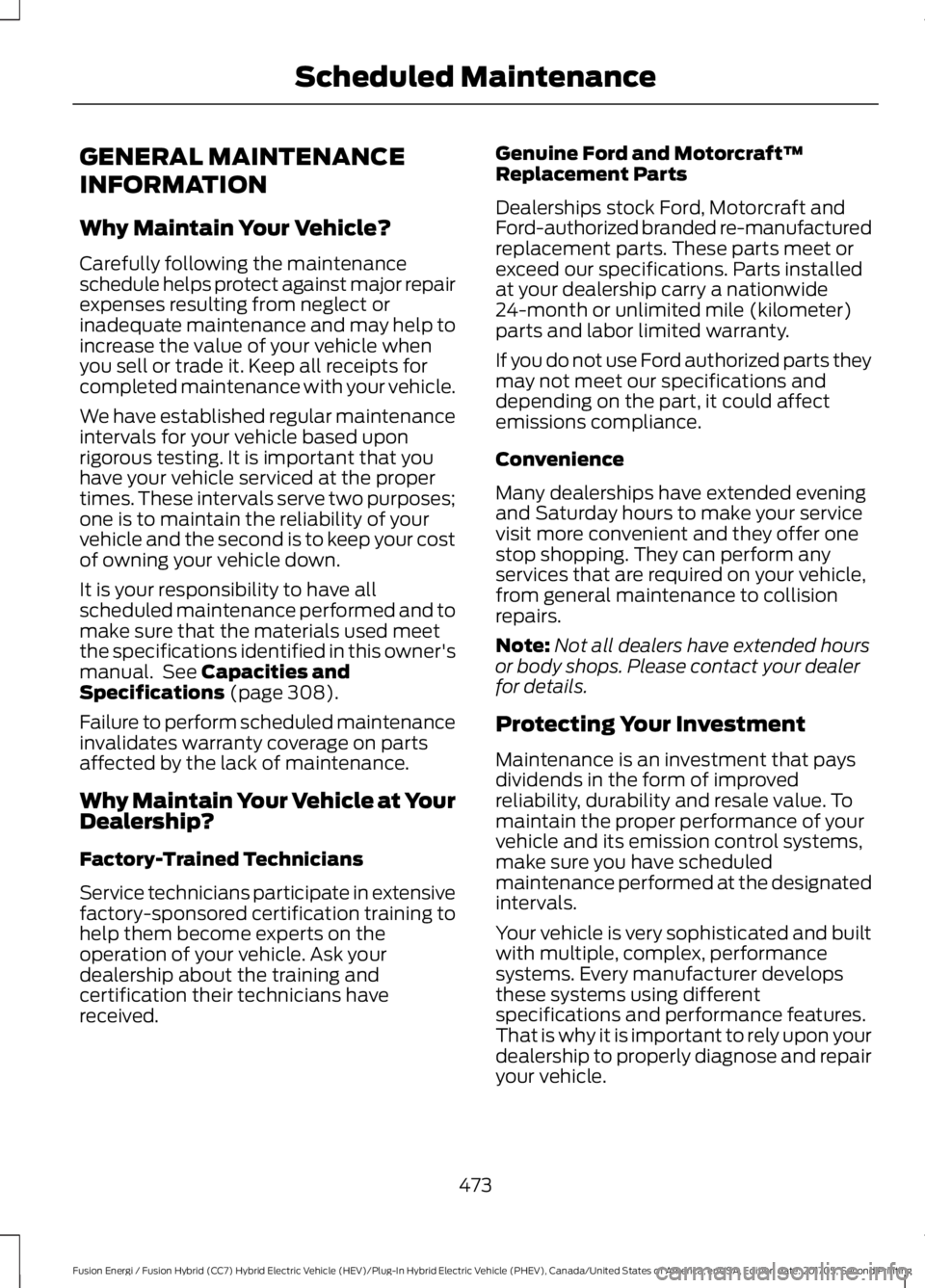 FORD FUSION/HYBRID 2018 Owners Manual GENERAL MAINTENANCE
INFORMATION
Why Maintain Your Vehicle?
Carefully following the maintenance
schedule helps protect against major repair
expenses resulting from neglect or
inadequate maintenance and FORD FUSION/HYBRID 2018 Owners Manual GENERAL MAINTENANCE
INFORMATION
Why Maintain Your Vehicle?
Carefully following the maintenance
schedule helps protect against major repair
expenses resulting from neglect or
inadequate maintenance and
