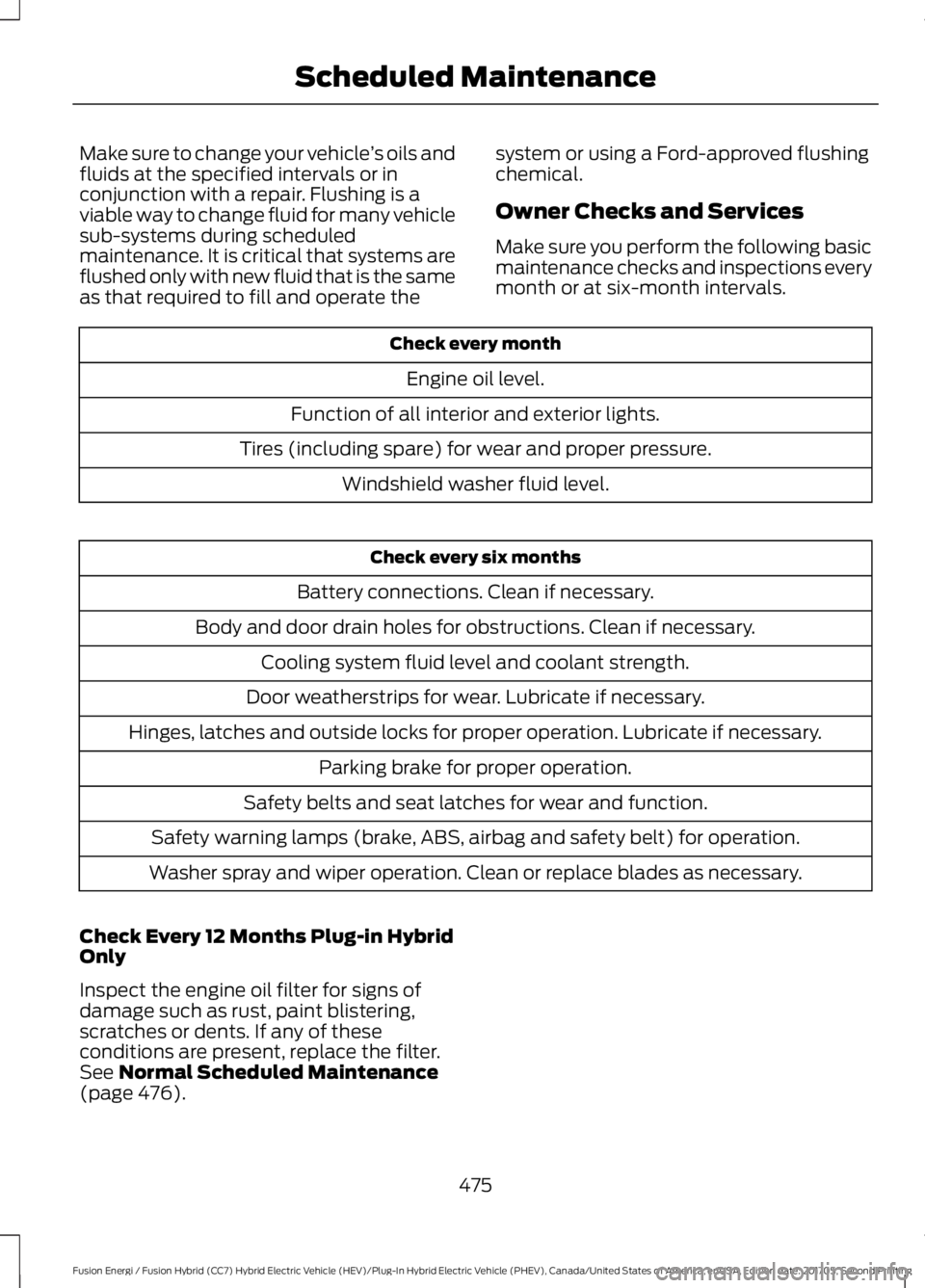 FORD FUSION/HYBRID 2018  Owners Manual Make sure to change your vehicle
’s oils and
fluids at the specified intervals or in
conjunction with a repair. Flushing is a
viable way to change fluid for many vehicle
sub-systems during scheduled