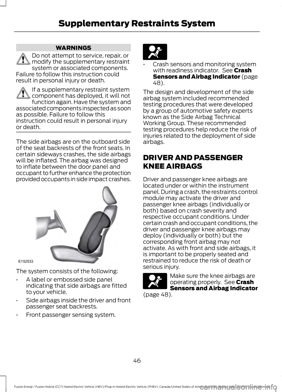 FORD FUSION/HYBRID 2018 Owners Manual WARNINGS
Do not attempt to service, repair, or
modify the supplementary restraint
system or associated components.
Failure to follow this instruction could
result in personal injury or death. If a sup FORD FUSION/HYBRID 2018 Owners Manual WARNINGS
Do not attempt to service, repair, or
modify the supplementary restraint
system or associated components.
Failure to follow this instruction could
result in personal injury or death. If a sup