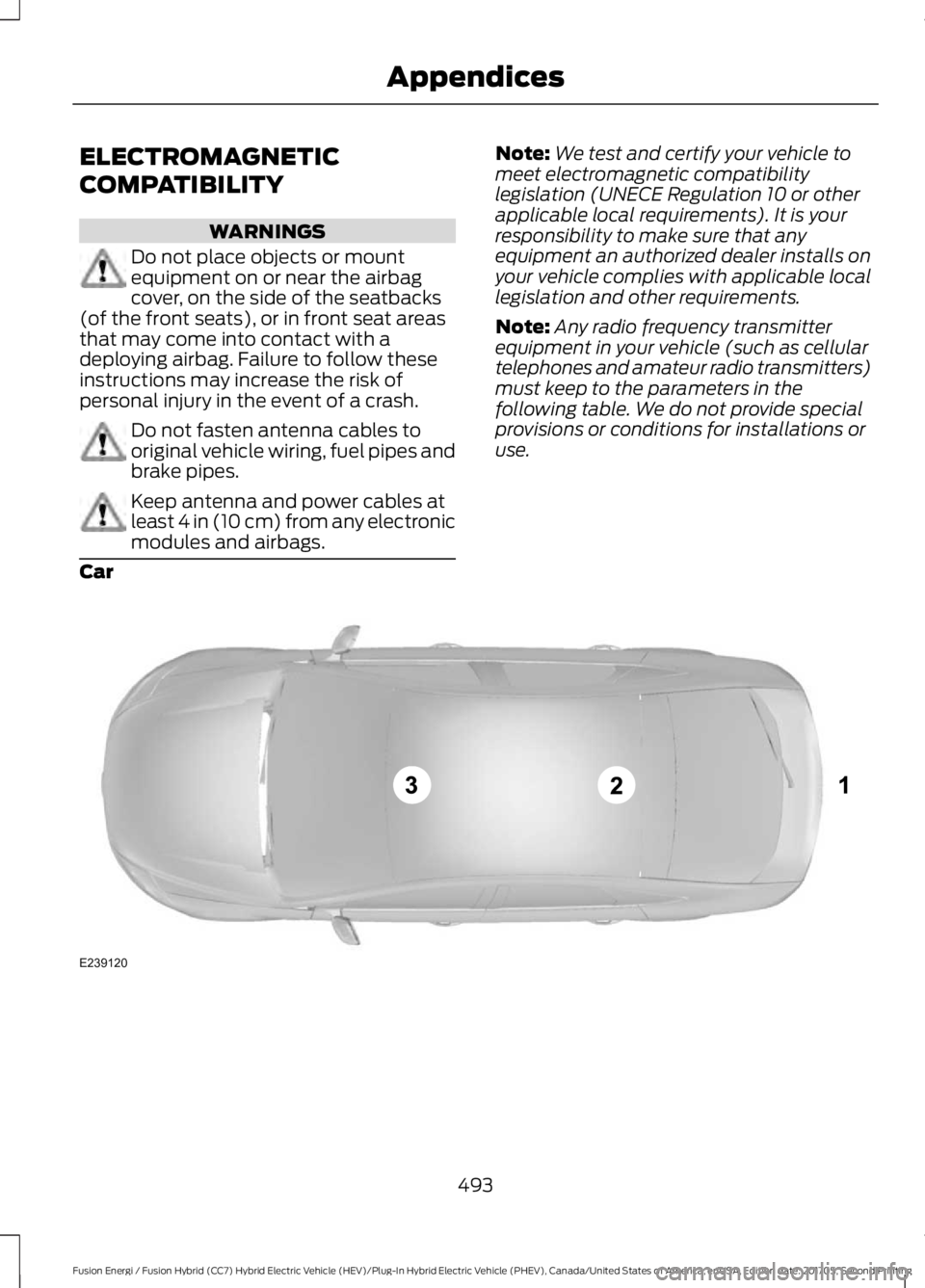 FORD FUSION/HYBRID 2018 Owners Manual ELECTROMAGNETIC
COMPATIBILITY
WARNINGS
Do not place objects or mount
equipment on or near the airbag
cover, on the side of the seatbacks
(of the front seats), or in front seat areas
that may come into FORD FUSION/HYBRID 2018 Owners Manual ELECTROMAGNETIC
COMPATIBILITY
WARNINGS
Do not place objects or mount
equipment on or near the airbag
cover, on the side of the seatbacks
(of the front seats), or in front seat areas
that may come into