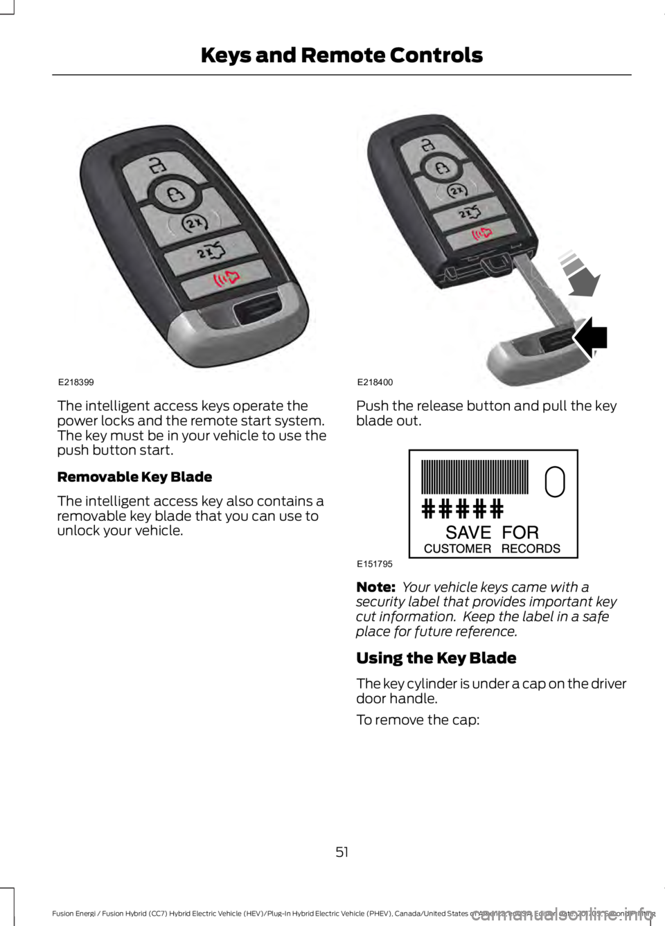 FORD FUSION/HYBRID 2018 Workshop Manual The intelligent access keys operate the
power locks and the remote start system.
The key must be in your vehicle to use the
push button start.
Removable Key Blade
The intelligent access key also conta FORD FUSION/HYBRID 2018 Workshop Manual The intelligent access keys operate the
power locks and the remote start system.
The key must be in your vehicle to use the
push button start.
Removable Key Blade
The intelligent access key also conta