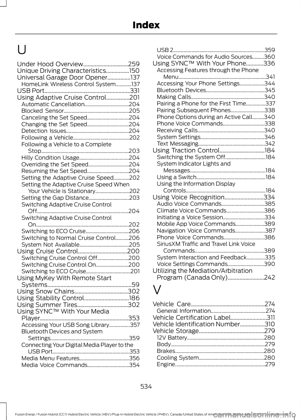 FORD FUSION/HYBRID 2018 Workshop Manual U
Under Hood Overview...............................259
Unique Driving Characteristics................150
Universal Garage Door Opener................137
HomeLink Wireless Control System............13 FORD FUSION/HYBRID 2018 Workshop Manual U
Under Hood Overview...............................259
Unique Driving Characteristics................150
Universal Garage Door Opener................137
HomeLink Wireless Control System............13