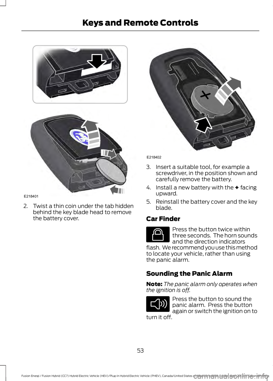 FORD FUSION/HYBRID 2018 Workshop Manual 2. Twist a thin coin under the tab hidden
behind the key blade head to remove
the battery cover. 3. Insert a suitable tool, for example a
screwdriver, in the position shown and
carefully remove the ba FORD FUSION/HYBRID 2018 Workshop Manual 2. Twist a thin coin under the tab hidden
behind the key blade head to remove
the battery cover. 3. Insert a suitable tool, for example a
screwdriver, in the position shown and
carefully remove the ba