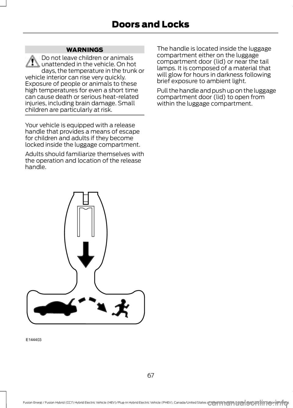 FORD FUSION/HYBRID 2018 Repair Manual WARNINGS
Do not leave children or animals
unattended in the vehicle. On hot
days, the temperature in the trunk or
vehicle interior can rise very quickly.
Exposure of people or animals to these
high te FORD FUSION/HYBRID 2018 Repair Manual WARNINGS
Do not leave children or animals
unattended in the vehicle. On hot
days, the temperature in the trunk or
vehicle interior can rise very quickly.
Exposure of people or animals to these
high te
