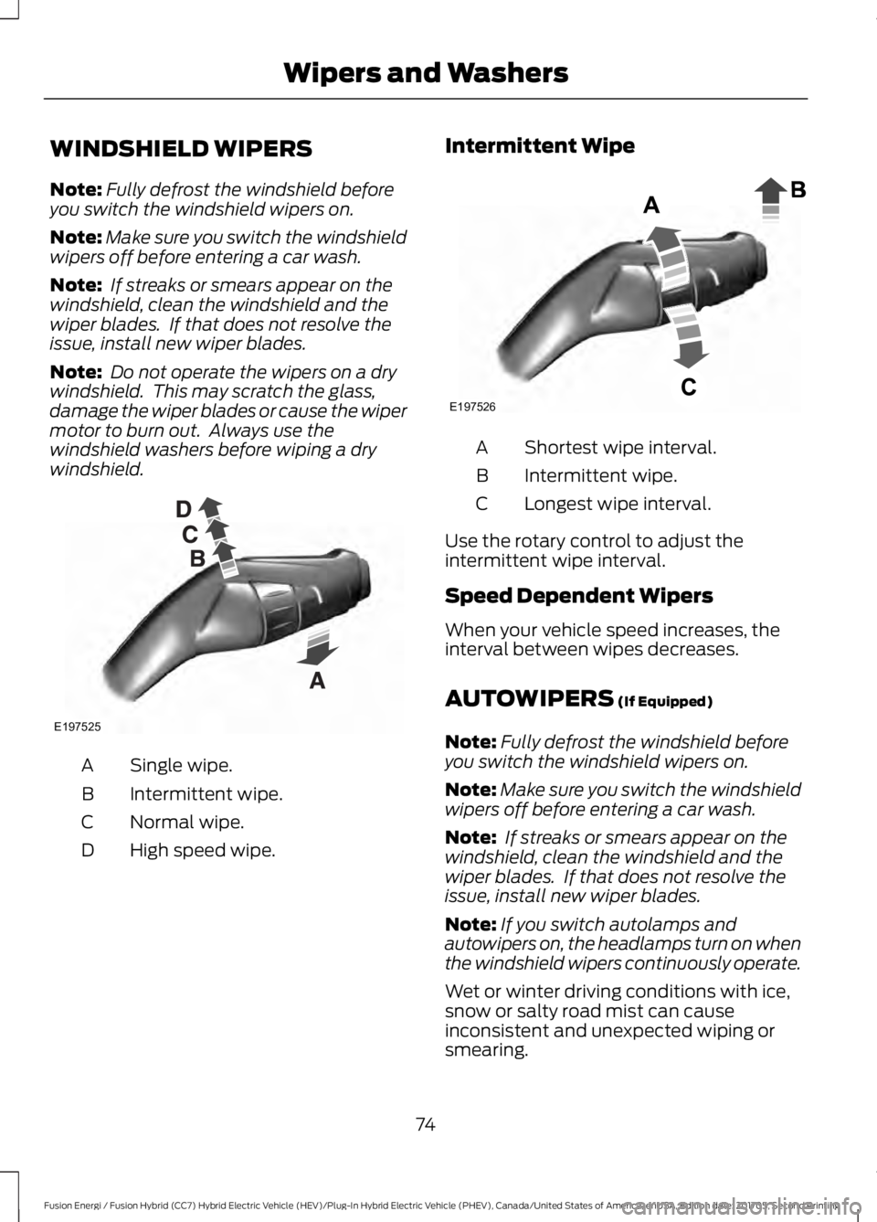 FORD FUSION/HYBRID 2018  Owners Manual WINDSHIELD WIPERS
Note:
Fully defrost the windshield before
you switch the windshield wipers on.
Note: Make sure you switch the windshield
wipers off before entering a car wash.
Note:  If streaks or s