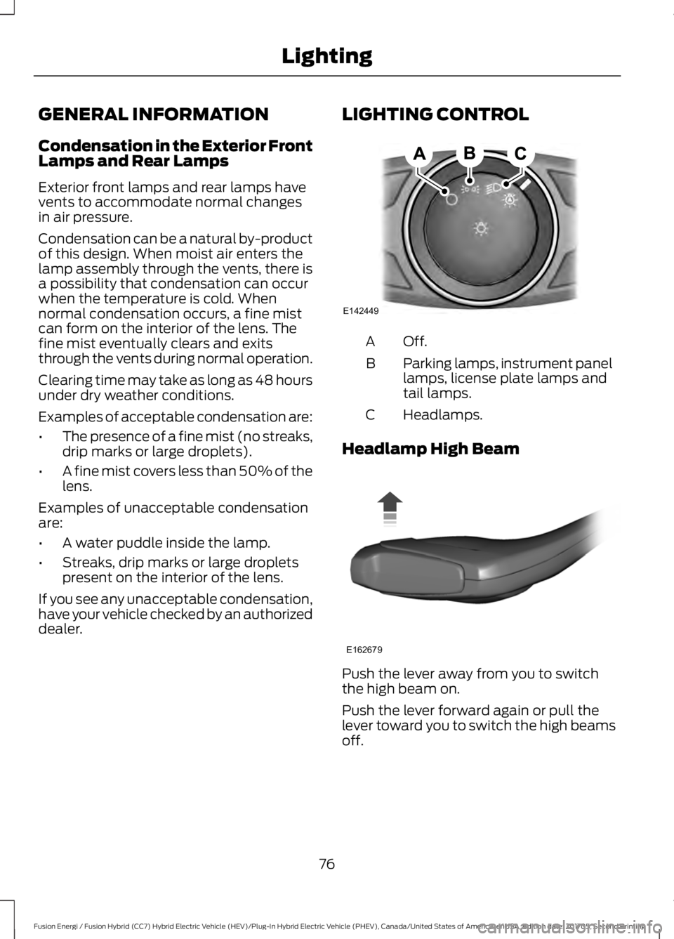 FORD FUSION/HYBRID 2018 Manual PDF GENERAL INFORMATION
Condensation in the Exterior Front
Lamps and Rear Lamps
Exterior front lamps and rear lamps have
vents to accommodate normal changes
in air pressure.
Condensation can be a natural FORD FUSION/HYBRID 2018 Manual PDF GENERAL INFORMATION
Condensation in the Exterior Front
Lamps and Rear Lamps
Exterior front lamps and rear lamps have
vents to accommodate normal changes
in air pressure.
Condensation can be a natural