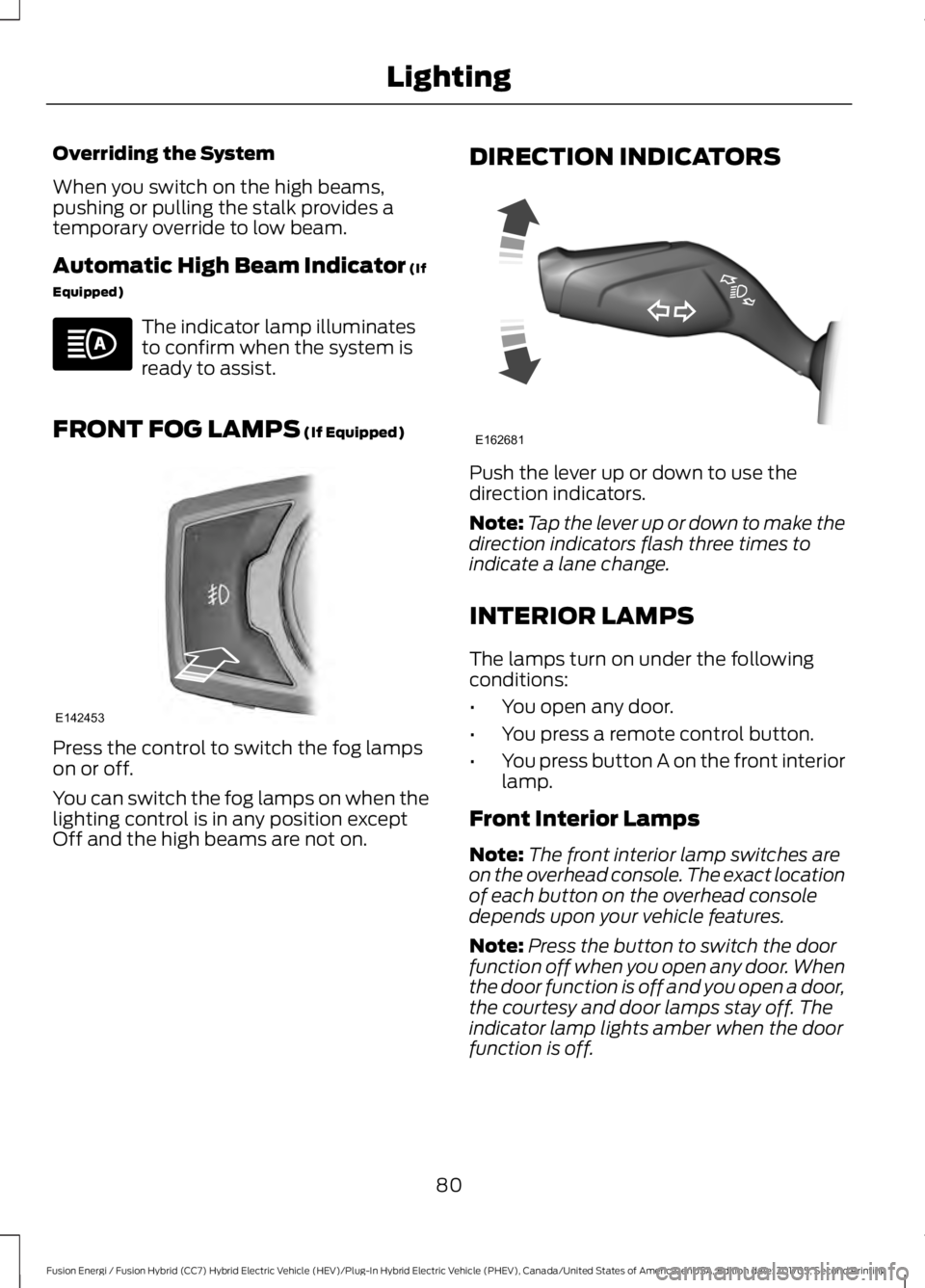 FORD FUSION/HYBRID 2018 Manual Online Overriding the System
When you switch on the high beams,
pushing or pulling the stalk provides a
temporary override to low beam.
Automatic High Beam Indicator (If
Equipped) The indicator lamp illumina FORD FUSION/HYBRID 2018 Manual Online Overriding the System
When you switch on the high beams,
pushing or pulling the stalk provides a
temporary override to low beam.
Automatic High Beam Indicator (If
Equipped) The indicator lamp illumina