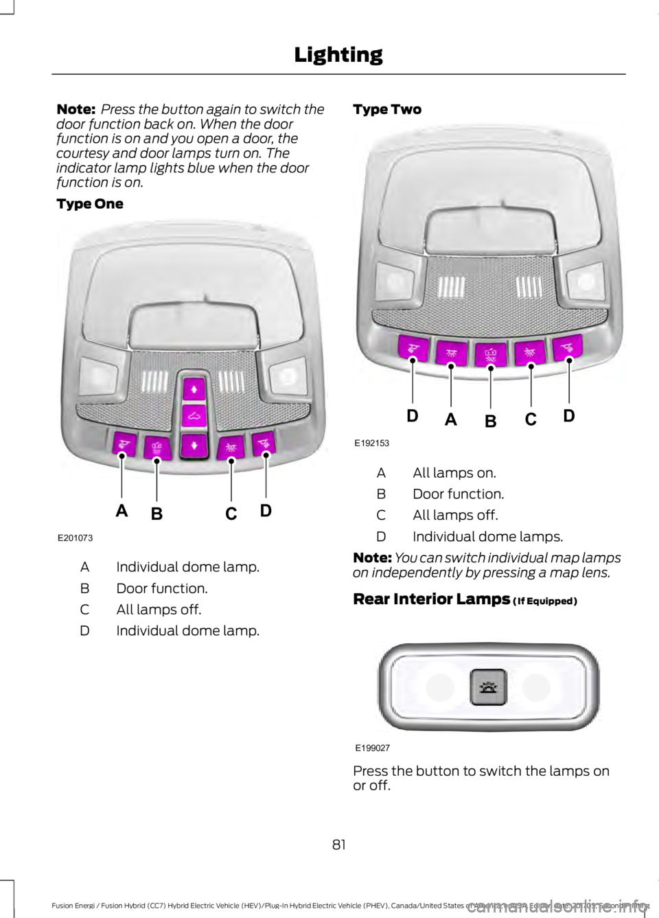 FORD FUSION/HYBRID 2018 Manual Online Note:
Press the button again to switch the
door function back on. When the door
function is on and you open a door, the
courtesy and door lamps turn on. The
indicator lamp lights blue when the door
f FORD FUSION/HYBRID 2018 Manual Online Note:
Press the button again to switch the
door function back on. When the door
function is on and you open a door, the
courtesy and door lamps turn on. The
indicator lamp lights blue when the door
f