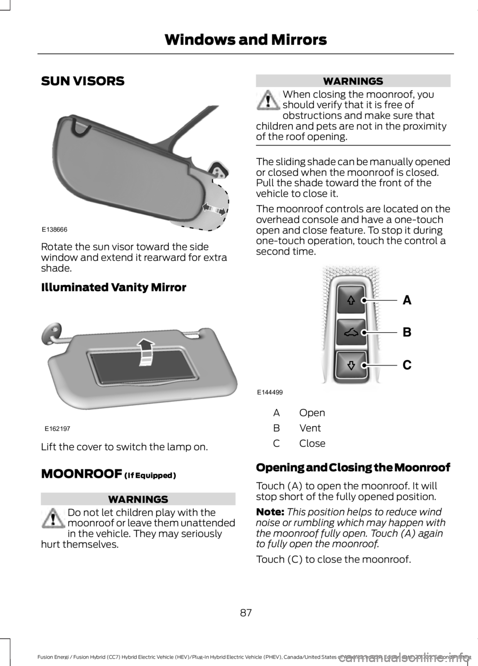 FORD FUSION/HYBRID 2018 Manual Online SUN VISORS
Rotate the sun visor toward the side
window and extend it rearward for extra
shade.
Illuminated Vanity Mirror
Lift the cover to switch the lamp on.
MOONROOF (If Equipped)
WARNINGS
Do not le FORD FUSION/HYBRID 2018 Manual Online SUN VISORS
Rotate the sun visor toward the side
window and extend it rearward for extra
shade.
Illuminated Vanity Mirror
Lift the cover to switch the lamp on.
MOONROOF (If Equipped)
WARNINGS
Do not le