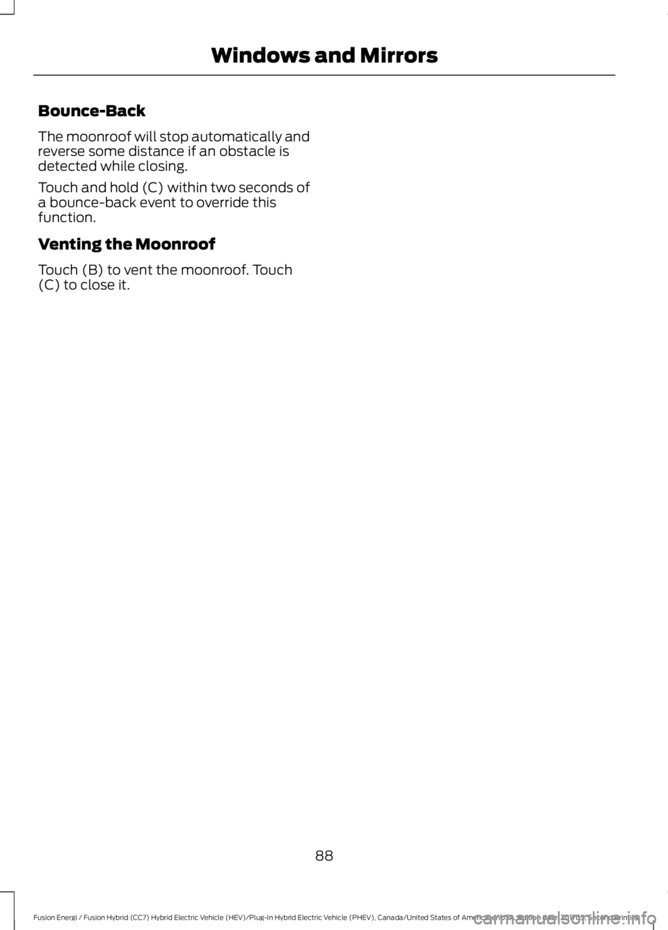 FORD FUSION/HYBRID 2018 Owners Manual Bounce-Back
The moonroof will stop automatically and
reverse some distance if an obstacle is
detected while closing.
Touch and hold (C) within two seconds of
a bounce-back event to override this
funct FORD FUSION/HYBRID 2018 Owners Manual Bounce-Back
The moonroof will stop automatically and
reverse some distance if an obstacle is
detected while closing.
Touch and hold (C) within two seconds of
a bounce-back event to override this
funct
