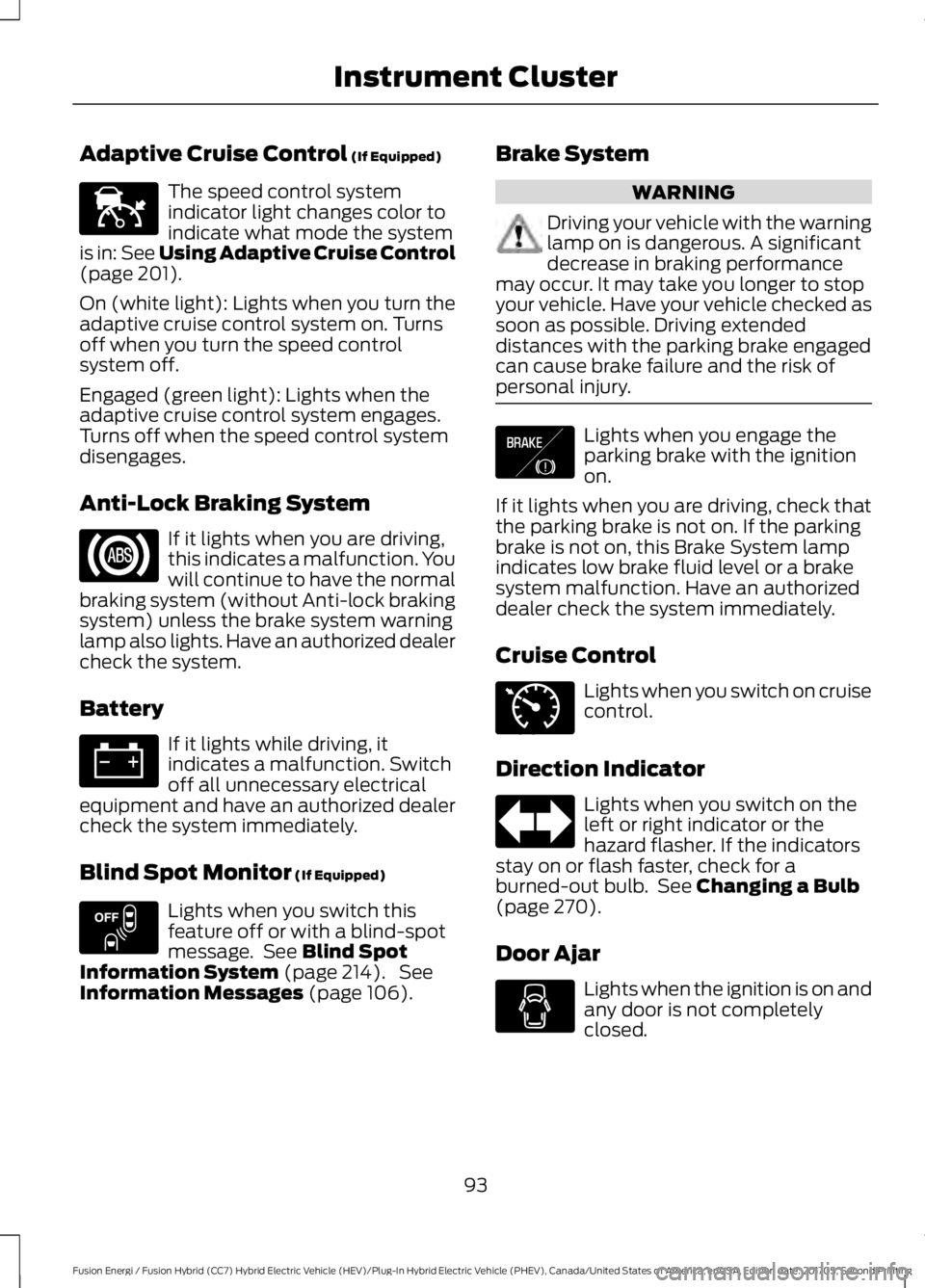 FORD FUSION/HYBRID 2018 Owners Manual Adaptive Cruise Control (If Equipped)
The speed control system
indicator light changes color to
indicate what mode the system
is in:
See Using Adaptive Cruise Control
(page 201).
On (white light): Li FORD FUSION/HYBRID 2018 Owners Manual Adaptive Cruise Control (If Equipped)
The speed control system
indicator light changes color to
indicate what mode the system
is in:
See Using Adaptive Cruise Control
(page 201).
On (white light): Li