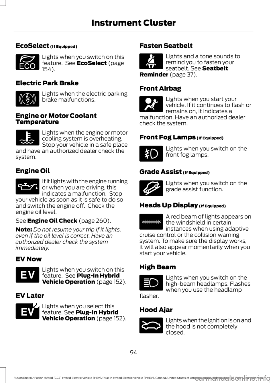 FORD FUSION/HYBRID 2018 Owners Manual EcoSelect (If Equipped)
Lights when you switch on this
feature. See
EcoSelect (page
154).
Electric Park Brake Lights when the electric parking
brake malfunctions.
Engine or Motor Coolant
Temperature FORD FUSION/HYBRID 2018 Owners Manual EcoSelect (If Equipped)
Lights when you switch on this
feature. See
EcoSelect (page
154).
Electric Park Brake Lights when the electric parking
brake malfunctions.
Engine or Motor Coolant
Temperature