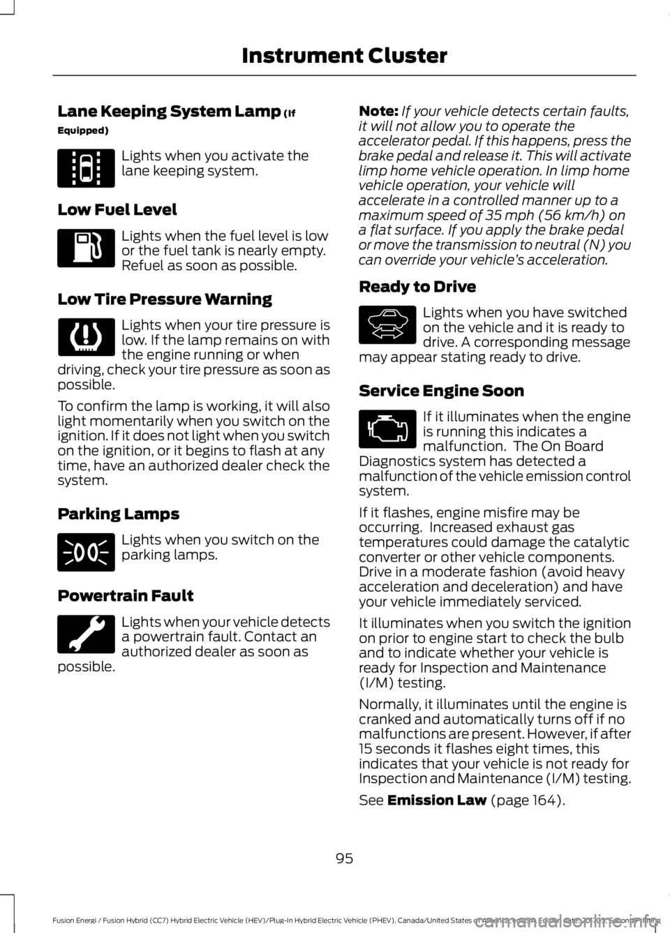 FORD FUSION/HYBRID 2018 Owners Manual Lane Keeping System Lamp (If
Equipped) Lights when you activate the
lane keeping system.
Low Fuel Level Lights when the fuel level is low
or the fuel tank is nearly empty.
Refuel as soon as possible.
FORD FUSION/HYBRID 2018 Owners Manual Lane Keeping System Lamp (If
Equipped) Lights when you activate the
lane keeping system.
Low Fuel Level Lights when the fuel level is low
or the fuel tank is nearly empty.
Refuel as soon as possible.